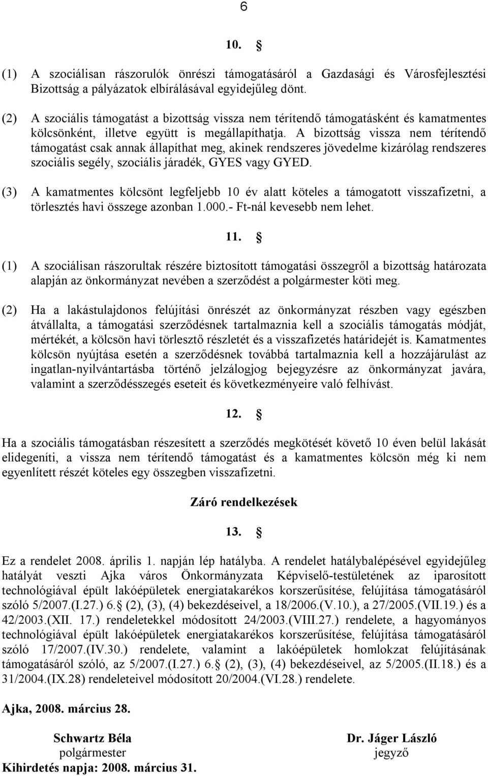 A bizottság vissza nem térítendő támogatást csak annak állapíthat meg, akinek rendszeres jövedelme kizárólag rendszeres szociális segély, szociális járadék, GYES vagy GYED.