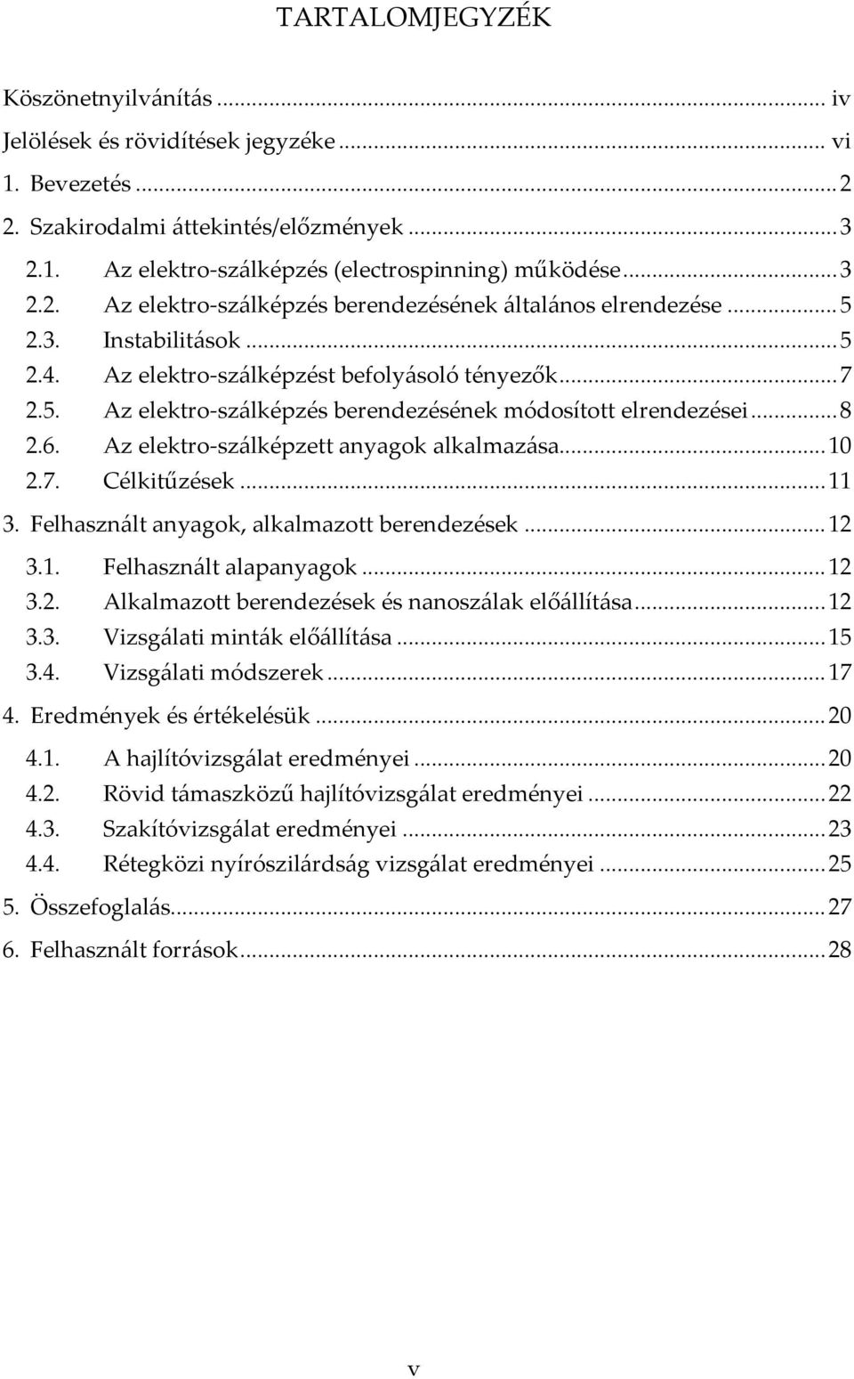 .. 8 2.6. Az elektro-szálképzett anyagok alkalmazása... 10 2.7. Célkitűzések... 11 3. Felhasznált anyagok, alkalmazott berendezések... 12 3.1. Felhasznált alapanyagok... 12 3.2. Alkalmazott berendezések és nanoszálak előállítása.