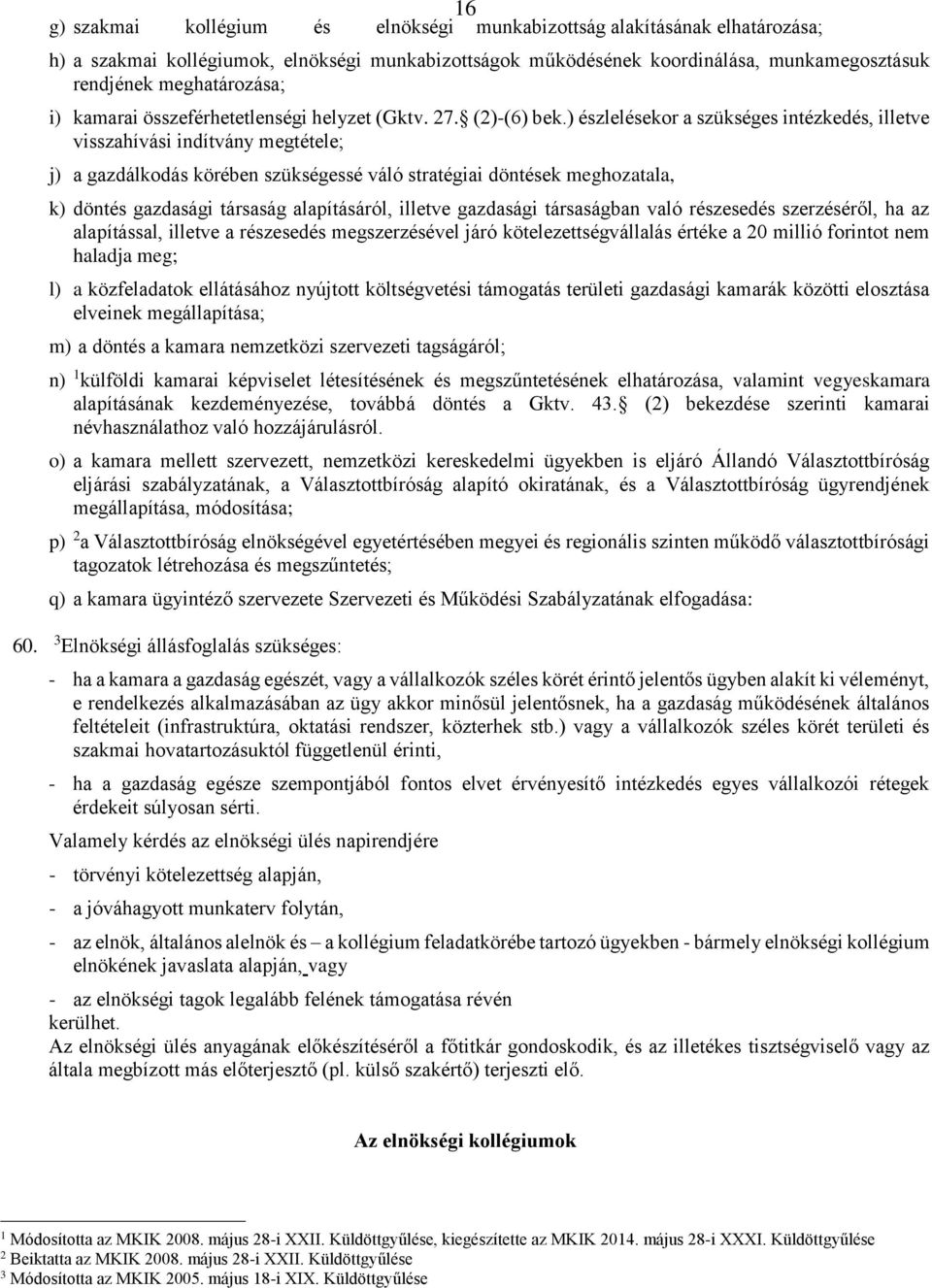 ) észlelésekor a szükséges intézkedés, illetve visszahívási indítvány megtétele; j) a gazdálkodás körében szükségessé váló stratégiai döntések meghozatala, k) döntés gazdasági társaság alapításáról,