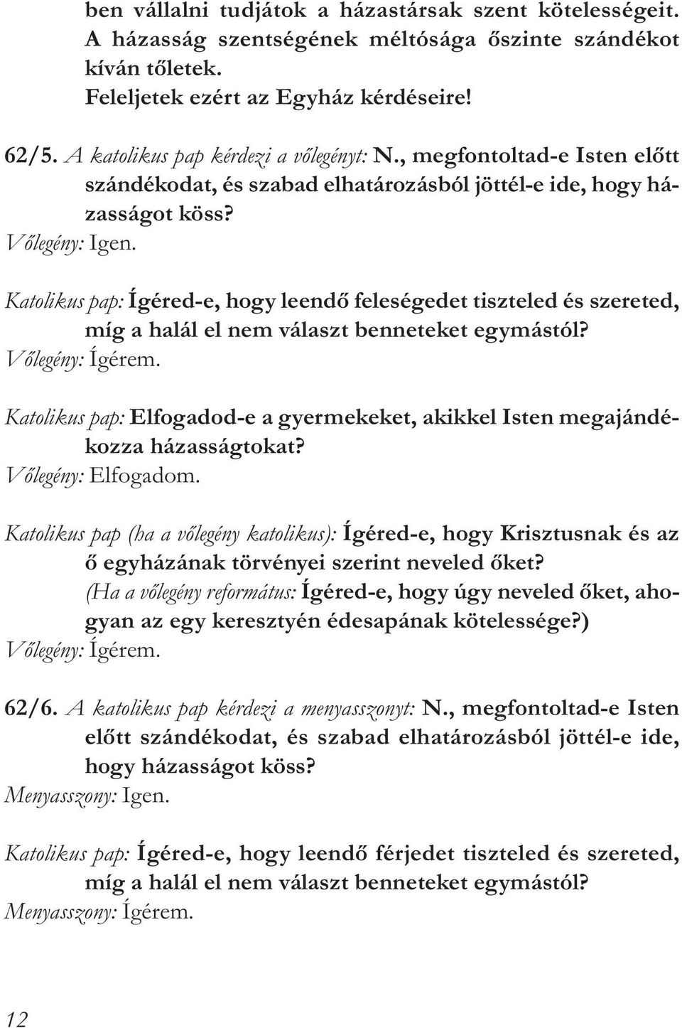 Katolikus pap: Ígéred-e, hogy leendő feleségedet tiszteled és szereted, míg a halál el nem választ benneteket egymástól? Vőlegény: Ígérem.