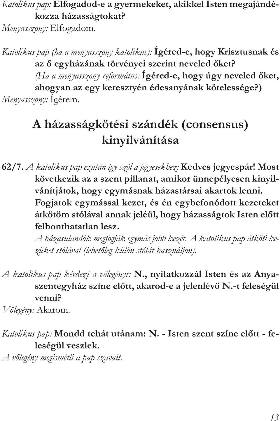 (Ha a menyasszony református: Ígéred-e, hogy úgy neveled őket, ahogyan az egy keresztyén édesanyának kötelessége?) Menyasszony: Ígérem. A házasságkötési szándék (consensus) kinyilvánítása 62/7.