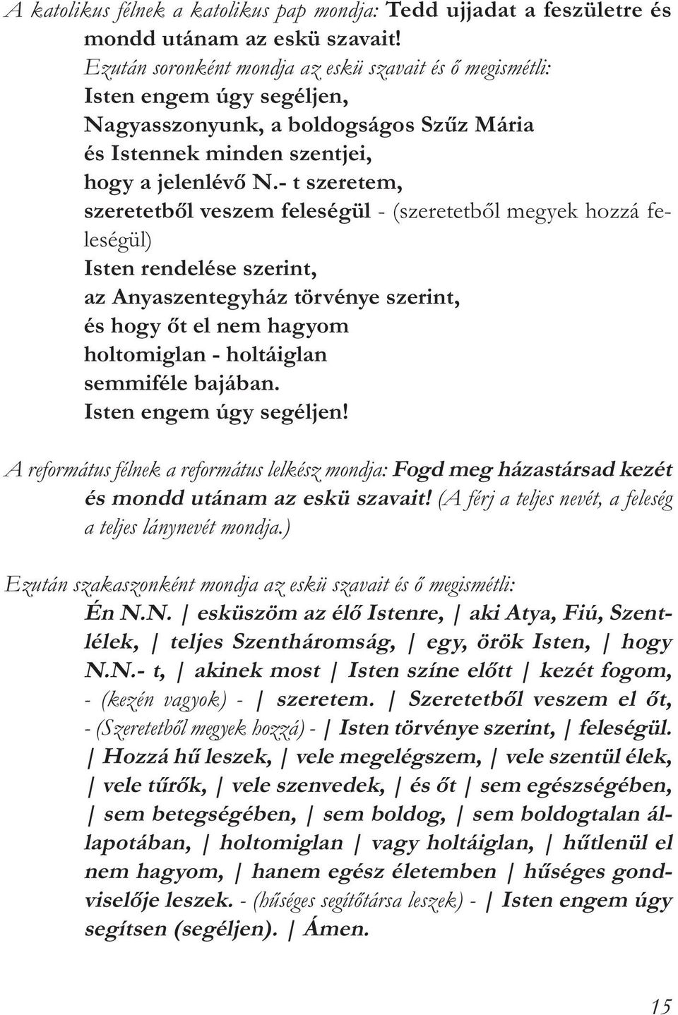 - t szeretem, szeretetből veszem feleségül - (szeretetből megyek hozzá feleségül) Isten rendelése szerint, az Anyaszentegyház törvénye szerint, és hogy őt el nem hagyom holtomiglan - holtáiglan