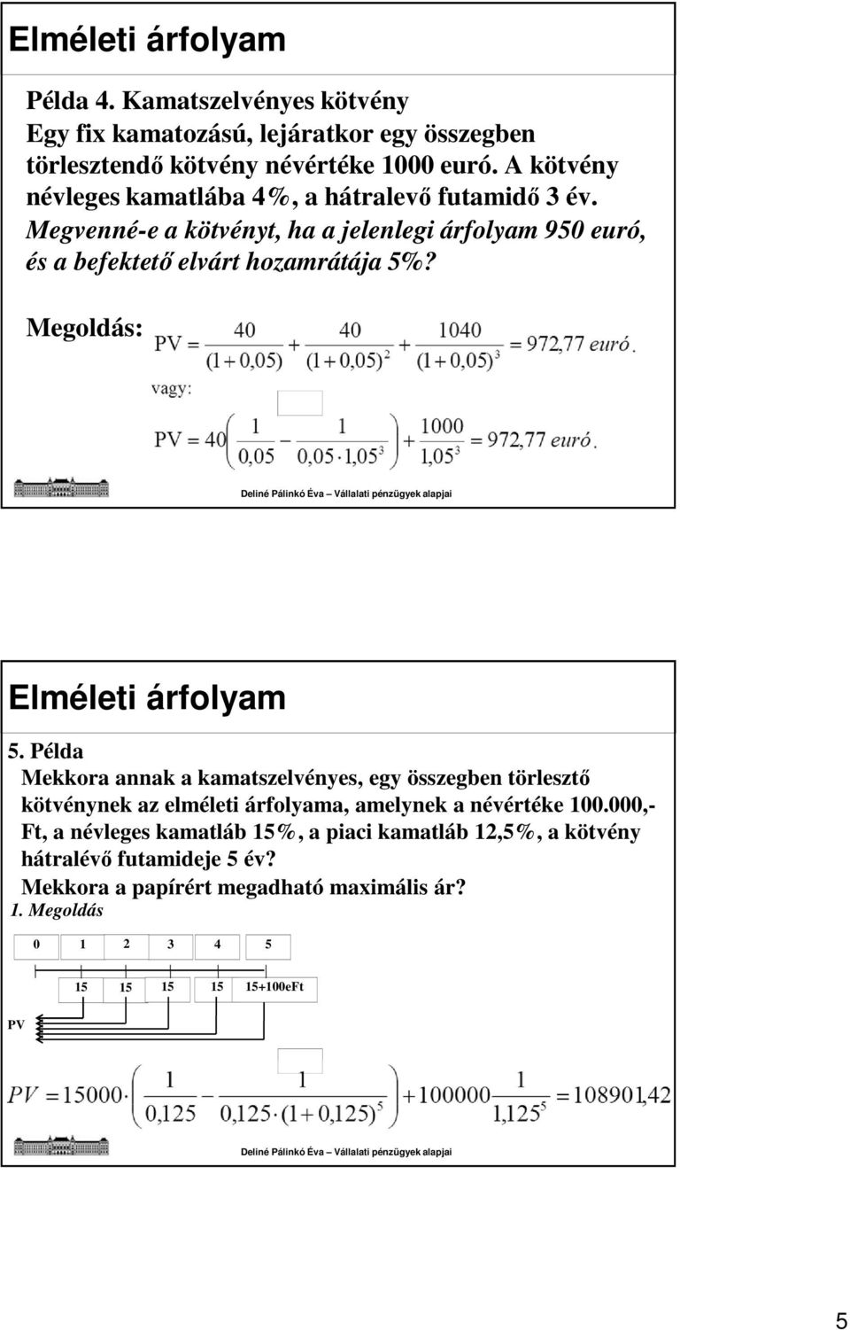 Megoldás: Elméleti árfolyam 5. Példa Mekkora annak a kamatszelvényes, egy összegben törlesztő kötvénynek az elméleti árfolyama, amelynek a névértéke 100.