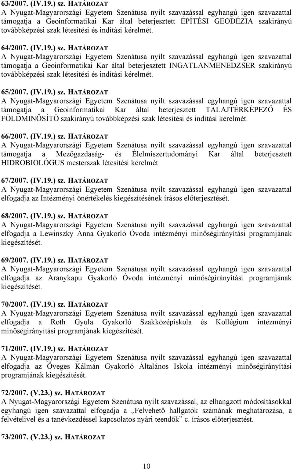 67/2007. (IV.19.) sz. HATÁROZAT elfogadja az Intézményi önértékelés kiegészítésének írásos előterjesztését. 68/2007. (IV.19.) sz. HATÁROZAT elfogadja a Lewinszky Anna Gyakorló Óvoda intézményi minőségirányítási programjának kiegészítését.