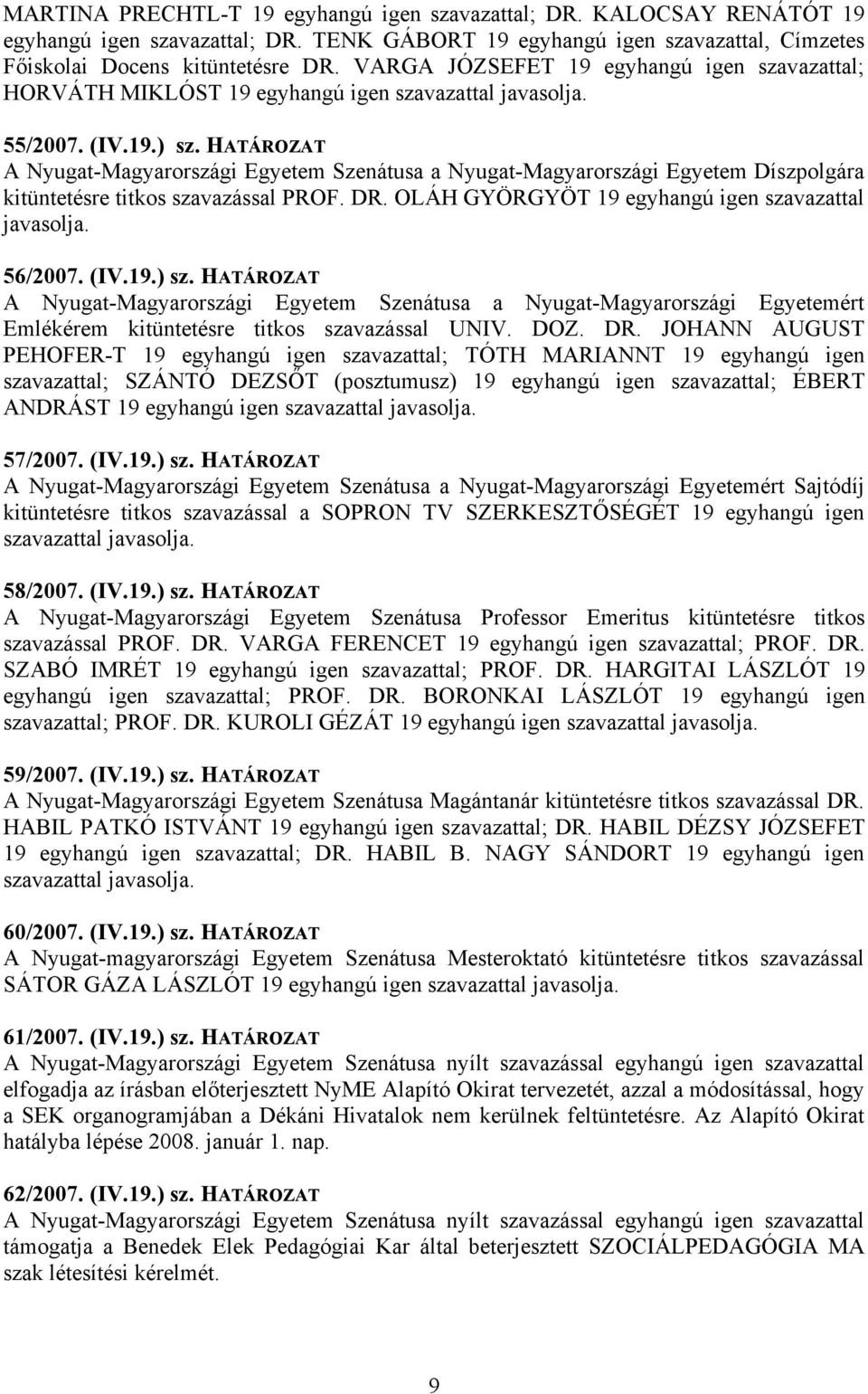 HATÁROZAT A Nyugat-Magyarországi Egyetem Szenátusa a Nyugat-Magyarországi Egyetem Díszpolgára kitüntetésre titkos szavazással PROF. DR. OLÁH GYÖRGYÖT 19 egyhangú igen szavazattal javasolja. 56/2007.