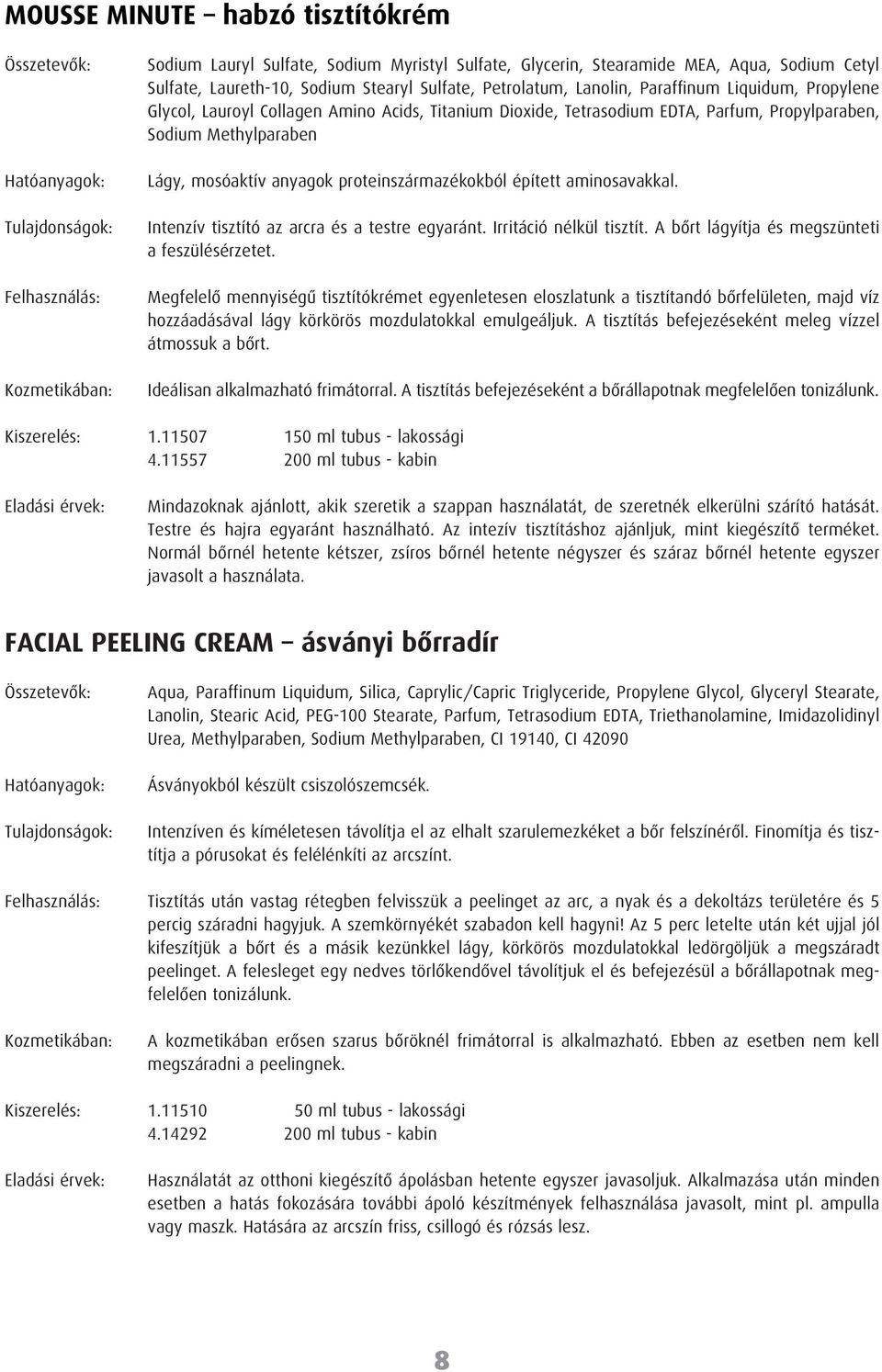 épített aminosavakkal. Intenzív tisztító az arcra és a testre egyaránt. Irritáció nélkül tisztít. A bôrt lágyítja és megszünteti a feszülésérzetet.