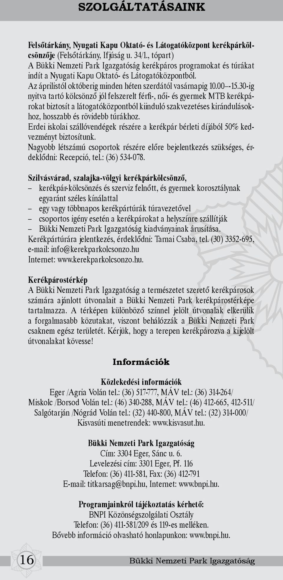 30-ig nyitva tartó kölcsönző jól felszerelt férfi-, női- és gyermek MTB kerékpárokat biztosít a látogatóközpontból kiinduló szakvezetéses kirándulásokhoz, hosszabb és rövidebb túrákhoz.