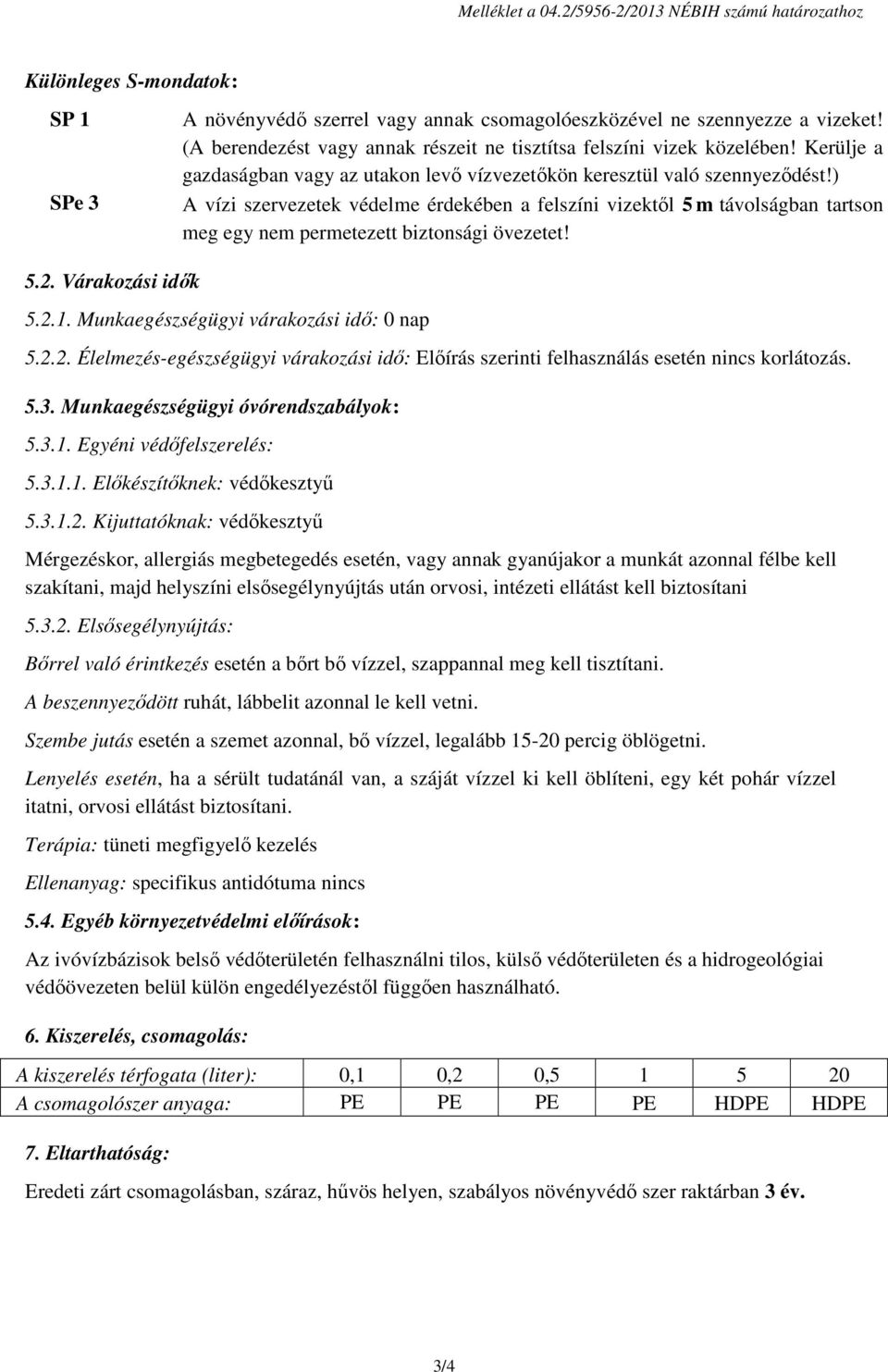 ) A vízi szervezetek védelme érdekében a felszíni vizektől 5 m távolságban tartson meg egy nem permetezett biztonsági övezetet! 5.2.