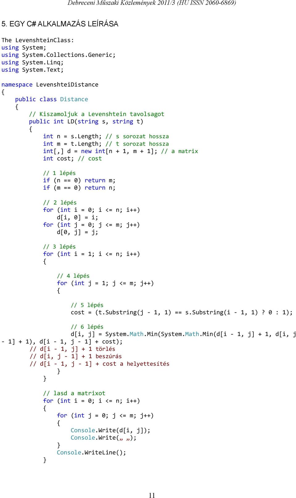 length; // t sorozat hossza int[,] d = new int[n + 1, m + 1]; // a matrix int cost; // cost // 1 lépés if (n == 0) return m; if (m == 0) return n; // 2 lépés for (int i = 0; i <= n; i++) d[i, 0] = i;