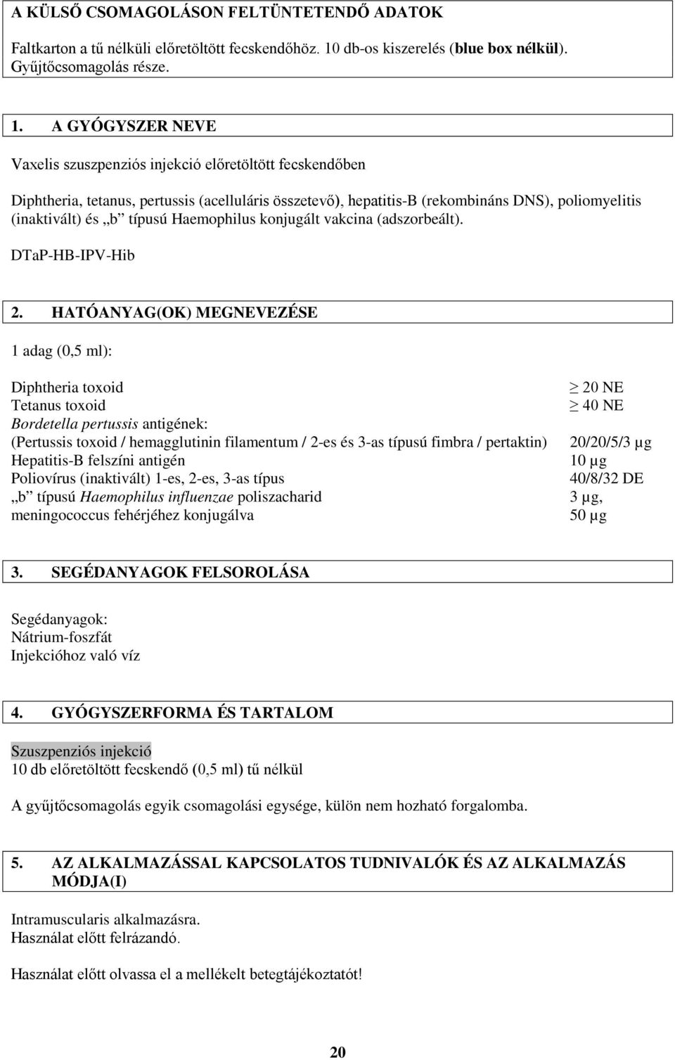 A GYÓGYSZER NEVE Vaxelis szuszpenziós injekció előretöltött fecskendőben Diphtheria, tetanus, pertussis (acelluláris összetevő), hepatitis-b (rekombináns DNS), poliomyelitis (inaktivált) és b típusú