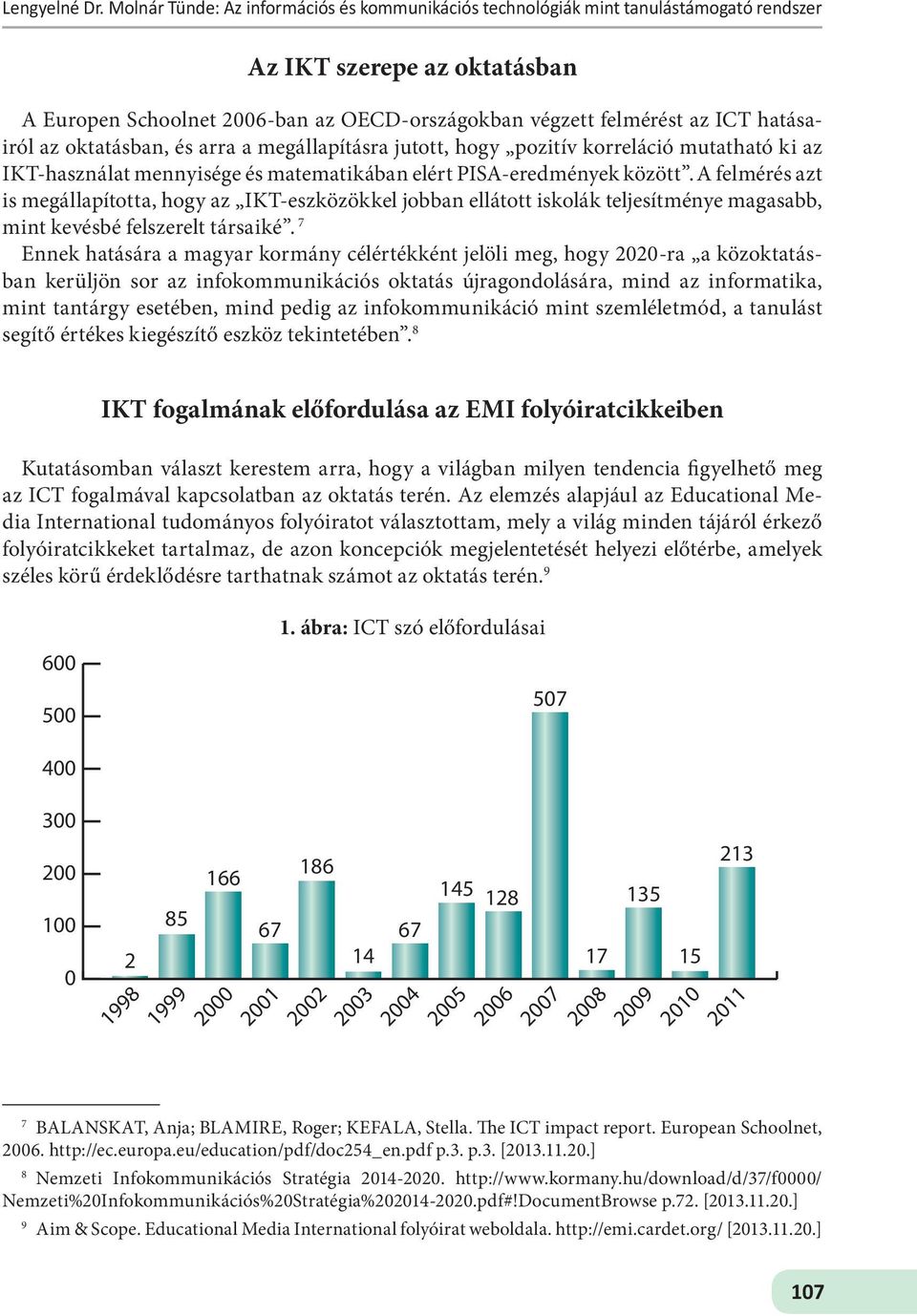 hatásairól az oktatásban, és arra a megállapításra jutott, hogy pozitív korreláció mutatható ki az IKT-használat mennyisége és matematikában elért PISA-eredmények között.
