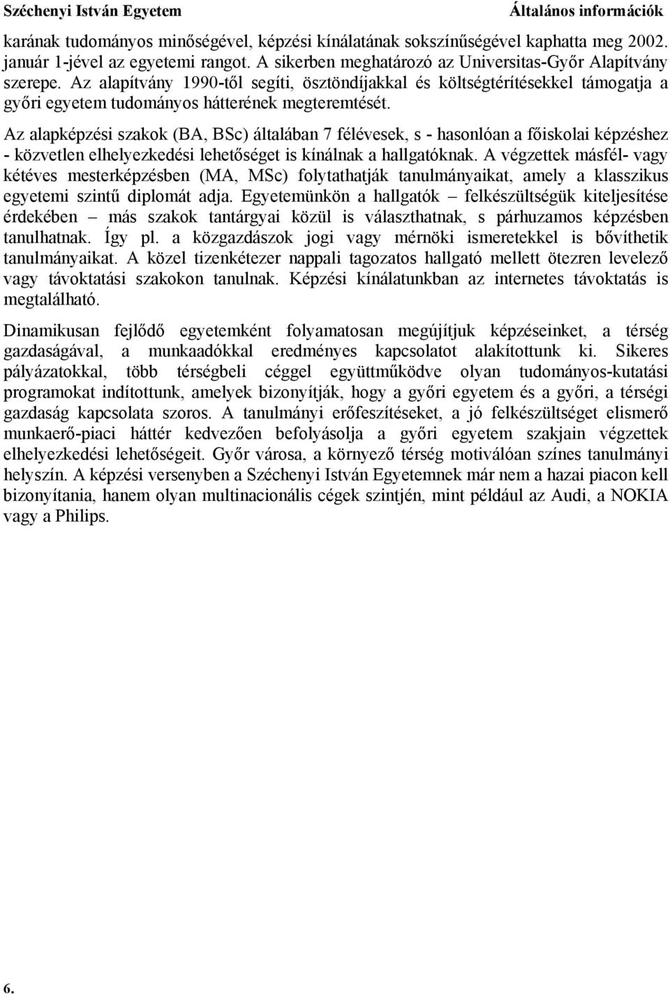 Az alapképzési szakok (BA, BSc) általában 7 félévesek, s - hasonlóan a főiskolai képzéshez - közvetlen elhelyezkedési lehetőséget is kínálnak a hallgatóknak.