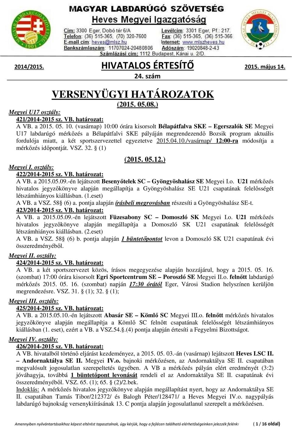 sportszervezettel egyeztetve 2015.04.10./vasárnap/ 12:00-ra módosítja a mérkőzés időpontját. VSZ. 32. (1) (2015. 05.12.) Megyei I. osztály: 422/2014-2015 sz. VB. határozat: A VB. a 2015.05.09.