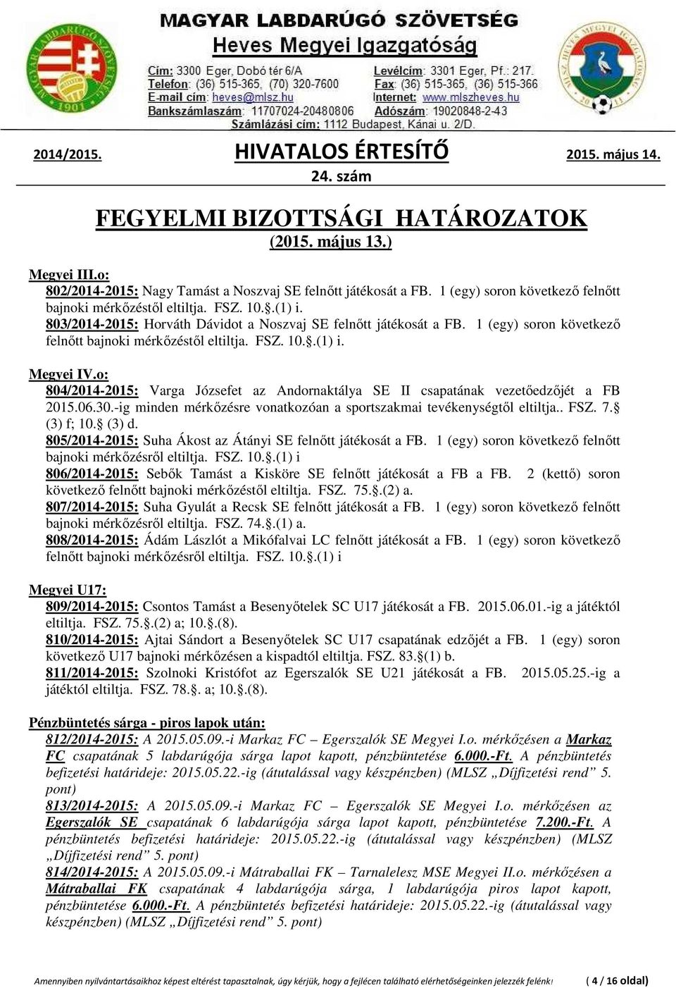 o: 804/2014-2015: Varga Józsefet az Andornaktálya SE II csapatának vezetőedzőjét a FB 2015.06.30.-ig minden mérkőzésre vonatkozóan a sportszakmai tevékenységtől eltiltja.. FSZ. 7. (3) f; 10. (3) d.