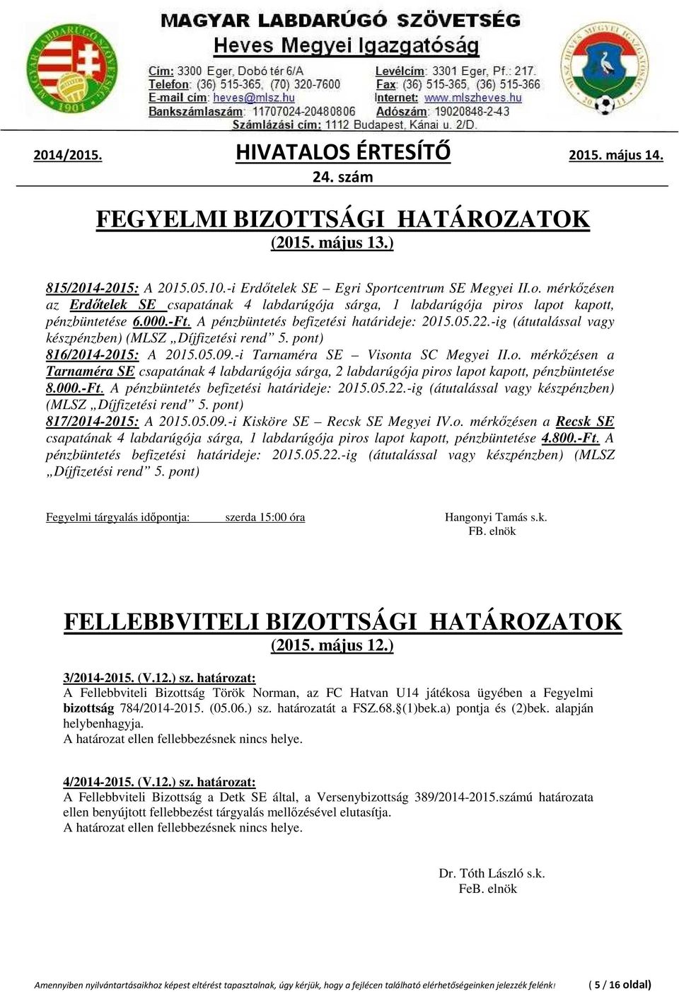 -ig (átutalással vagy készpénzben) (MLSZ Díjfizetési rend 5. pont) 816/2014-2015: A 2015.05.09.-i Tarnaméra SE Visonta SC Megyei II.o. mérkőzésen a Tarnaméra SE csapatának 4 labdarúgója sárga, 2 labdarúgója piros lapot kapott, pénzbüntetése 8.