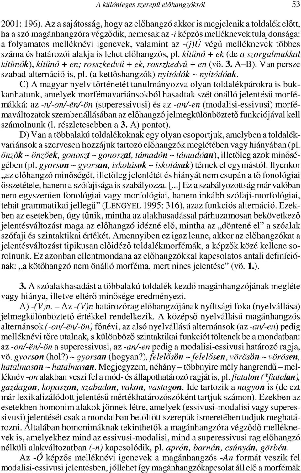 -(j)ú végű melléknevek többes száma és határozói alakja is lehet előhangzós, pl. kitűnő + ek (de a szorgalmukkal kitűnők), kitűnő + en; rosszkedvű + ek, rosszkedvű + en (vö. 3. A B).