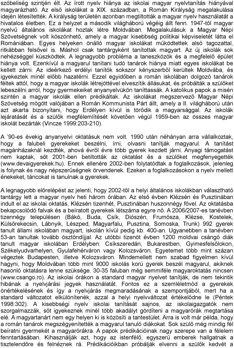 1947-től magyar nyelvű általános iskolákat hoztak létre Moldvában. Megalakulásuk a Magyar Népi Szövetségnek volt köszönhető, amely a magyar kisebbség politikai képviseletét látta el Romániában.