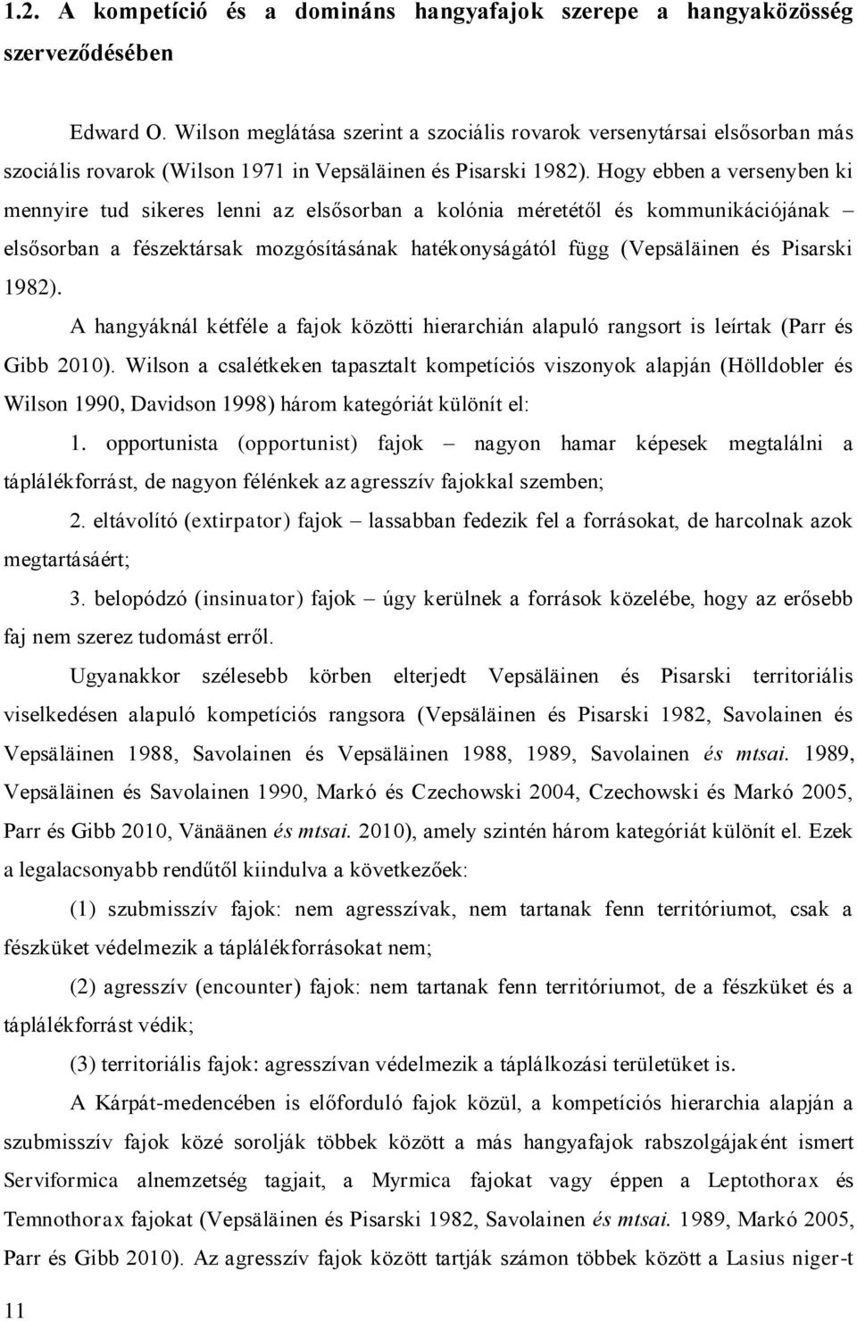 Hogy ebben a versenyben ki mennyire tud sikeres lenni az elsősorban a kolónia méretétől és kommunikációjának elsősorban a fészektársak mozgósításának hatékonyságától függ (Vepsäläinen és Pisarski