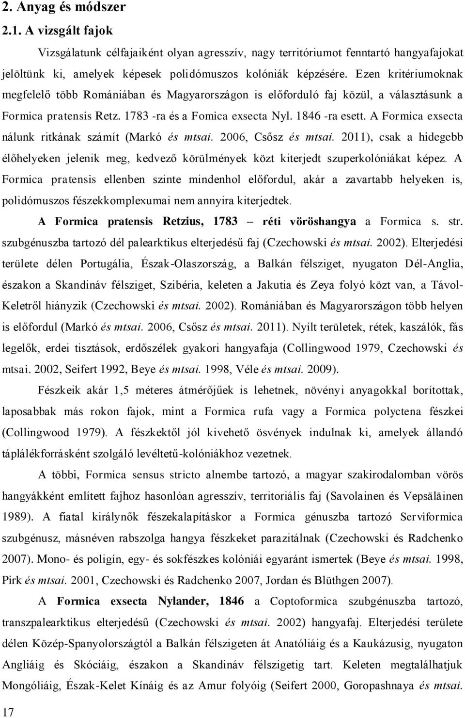 A Formica exsecta nálunk ritkának számít (Markó és mtsai. 2006, Csősz és mtsai. 2011), csak a hidegebb élőhelyeken jelenik meg, kedvező körülmények közt kiterjedt szuperkolóniákat képez.