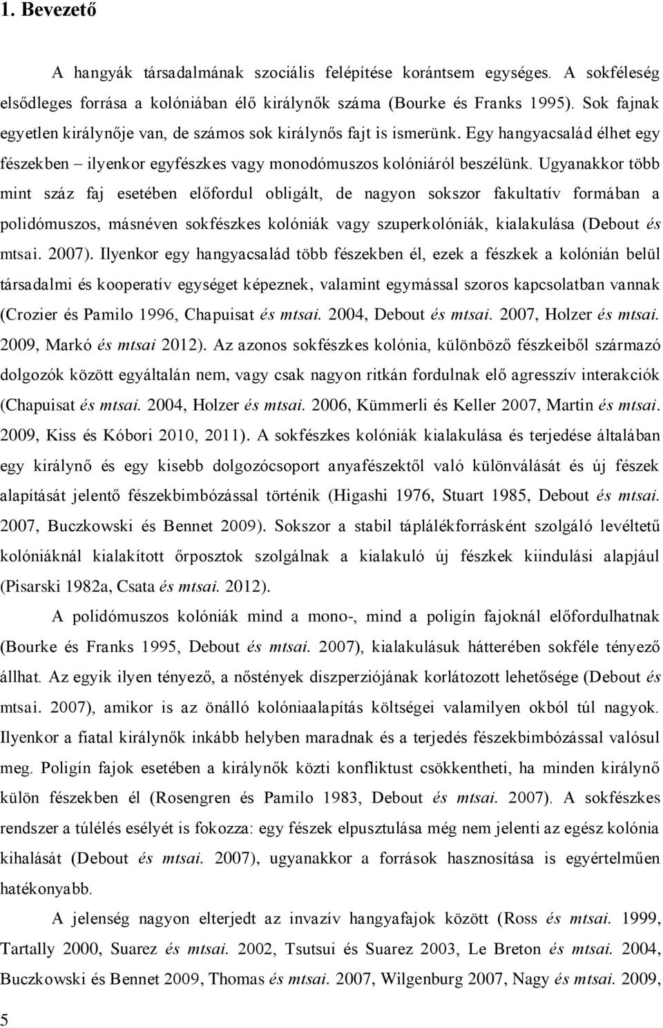 Ugyanakkor több mint száz faj esetében előfordul obligált, de nagyon sokszor fakultatív formában a polidómuszos, másnéven sokfészkes kolóniák vagy szuperkolóniák, kialakulása (Debout és mtsai. 2007).