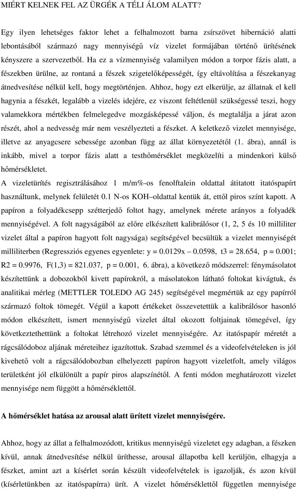 Ha ez a vízmennyiség valamilyen módon a torpor fázis alatt, a fészekben ürülne, az rontaná a fészek szigetelıképességét, így eltávolítása a fészekanyag átnedvesítése nélkül kell, hogy megtörténjen.