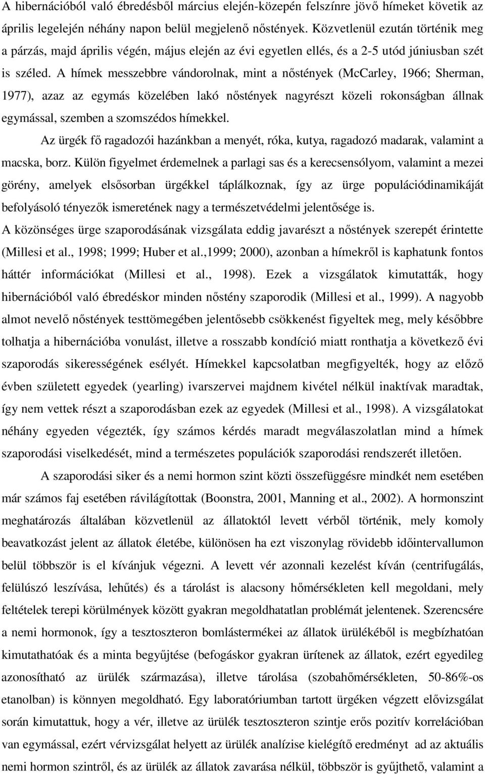 A hímek messzebbre vándorolnak, mint a nıstények (McCarley, 1966; Sherman, 1977), azaz az egymás közelében lakó nıstények nagyrészt közeli rokonságban állnak egymással, szemben a szomszédos hímekkel.
