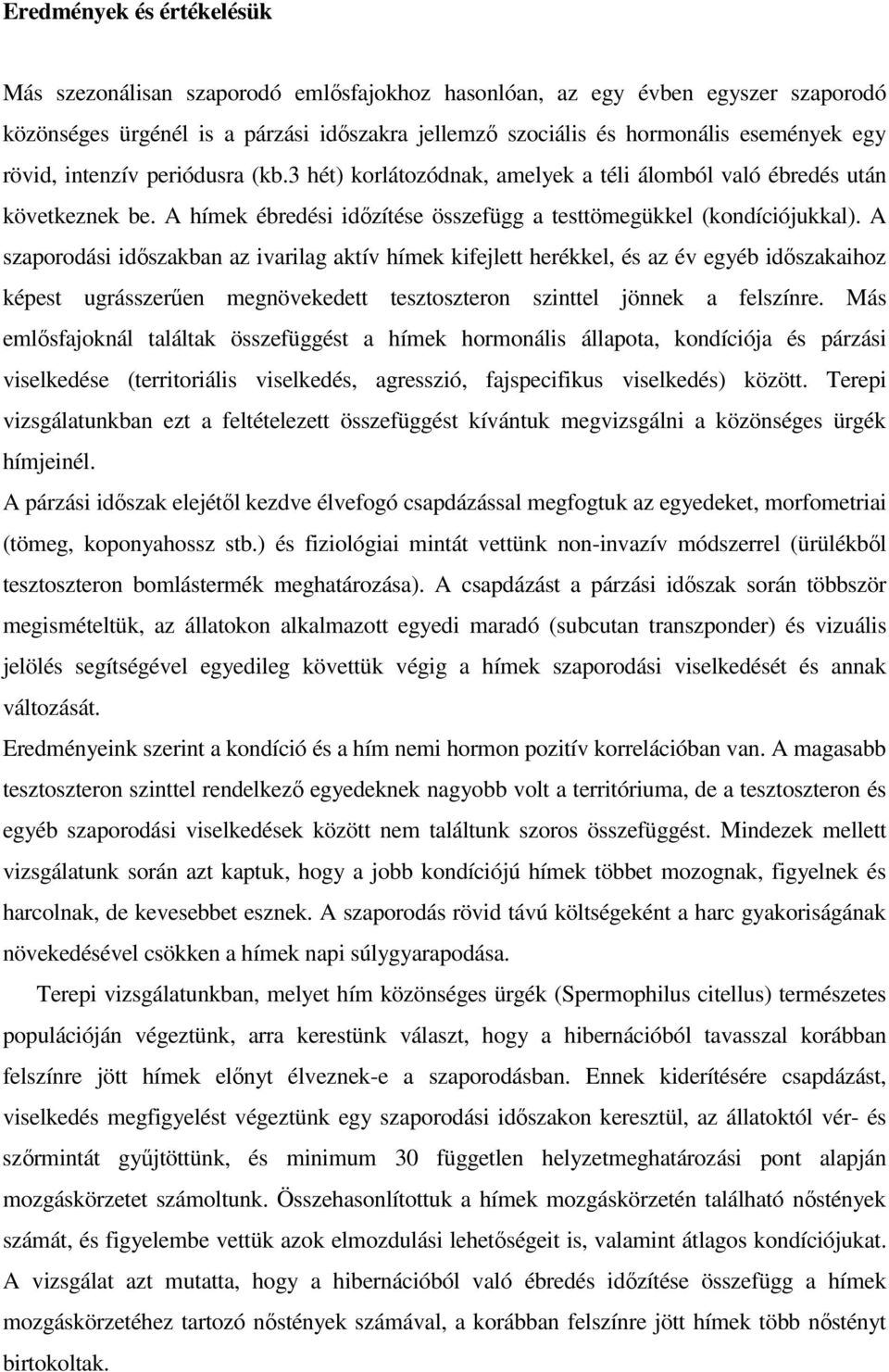 A szaporodási idıszakban az ivarilag aktív hímek kifejlett herékkel, és az év egyéb idıszakaihoz képest ugrásszerően megnövekedett tesztoszteron szinttel jönnek a felszínre.