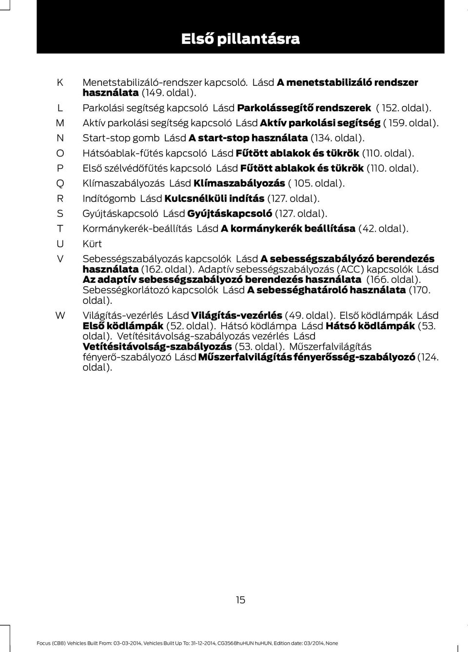 oldal). Hátsóablak-fűtés kapcsoló Lásd Fűtött ablakok és tükrök (110. oldal). Első szélvédőfűtés kapcsoló Lásd Fűtött ablakok és tükrök (110. oldal). Klímaszabályozás Lásd Klímaszabályozás ( 105.