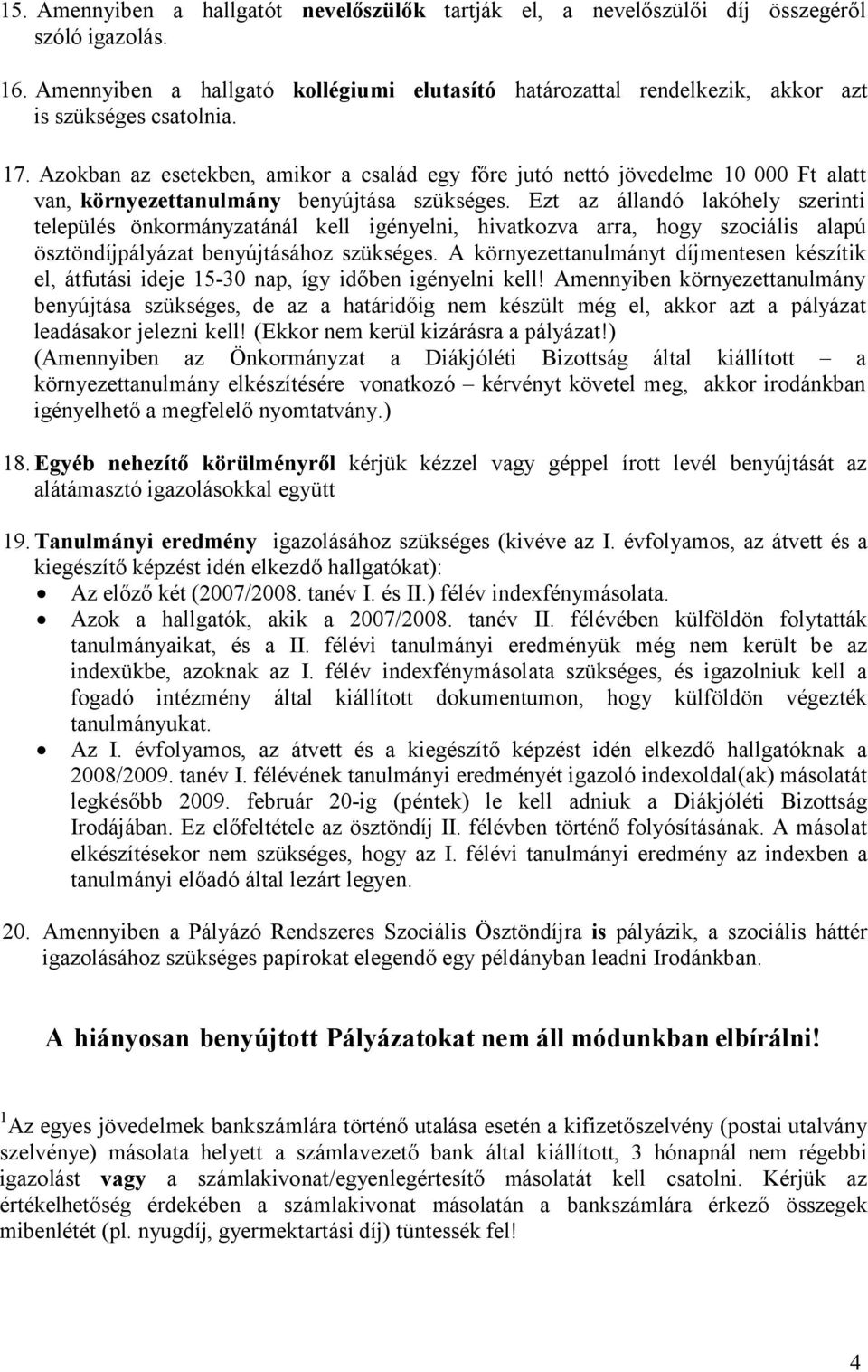 Azokban az esetekben, amikor a család egy fıre jutó nettó jövedelme 10 000 Ft alatt van, környezettanulmány benyújtása szükséges.