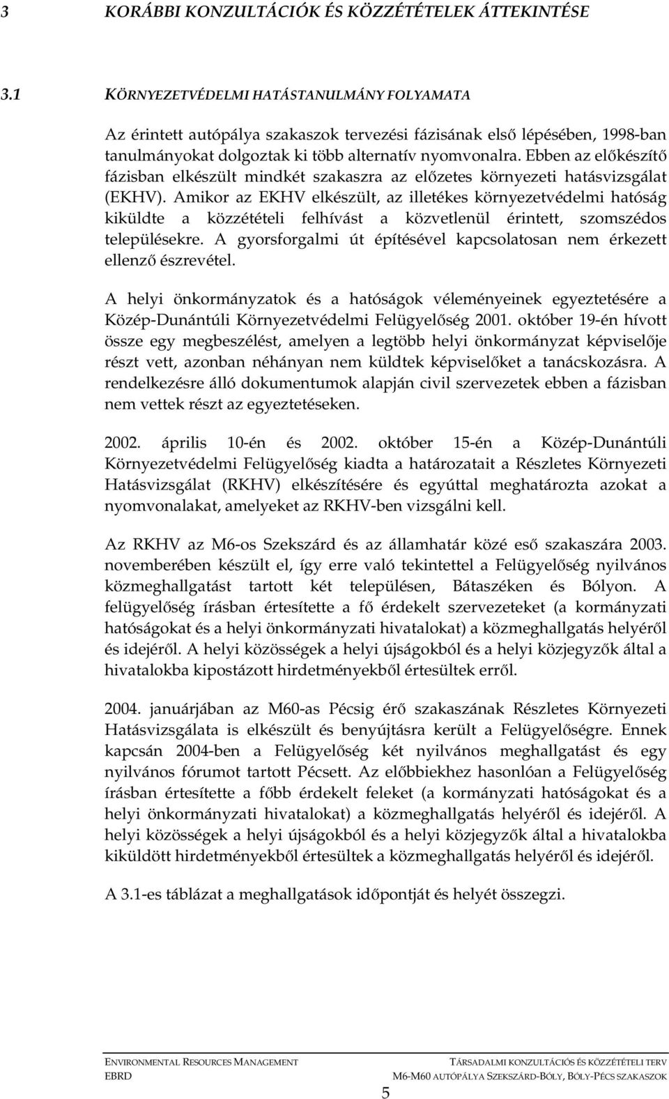 Ebben az elıkészítı fázisban elkészült mindkét szakaszra az elızetes környezeti hatásvizsgálat (EKHV).