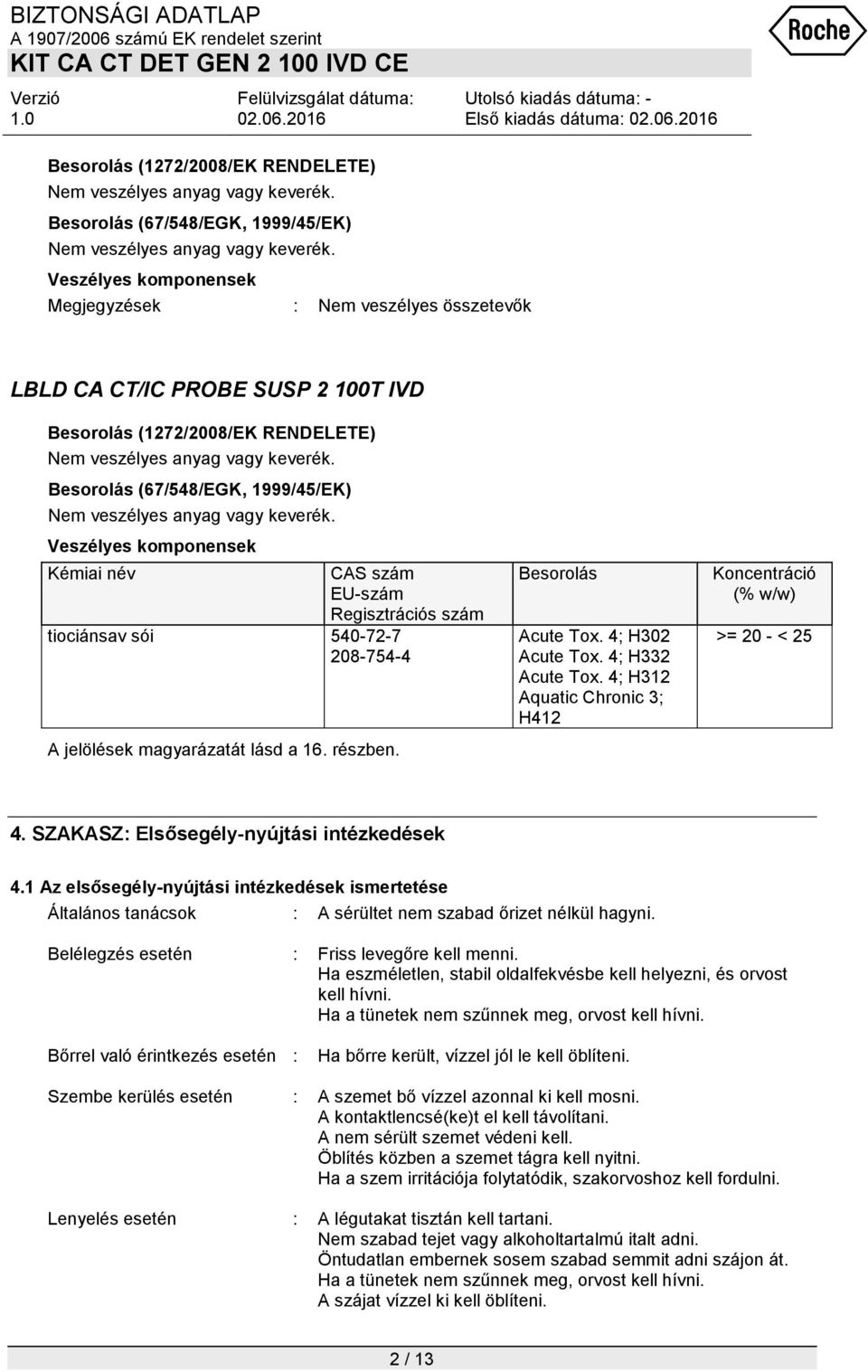 4; H302 Acute Tox. 4; H332 Acute Tox. 4; H312 Aquatic Chronic 3; H412 Koncentráció (% w/w) >= 20 - < 25 4. SZAKASZ: Elsősegély-nyújtási intézkedések 4.