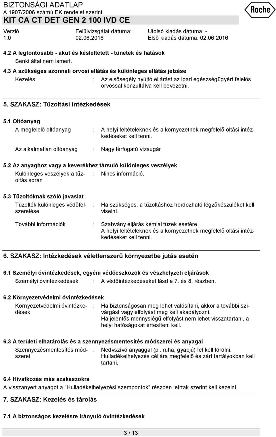 Az alkalmatlan oltóanyag : Nagy térfogatú vízsugár 5.2 Az anyaghoz vagy a keverékhez társuló különleges veszélyek Különleges veszélyek a tűzoltás során : Nincs információ. 5.3 Tűzoltóknak szóló javaslat Tűzoltók különleges védőfelszerelése : Ha szükséges, a tűzoltáshoz hordozható légzőkészüléket kell viselni.