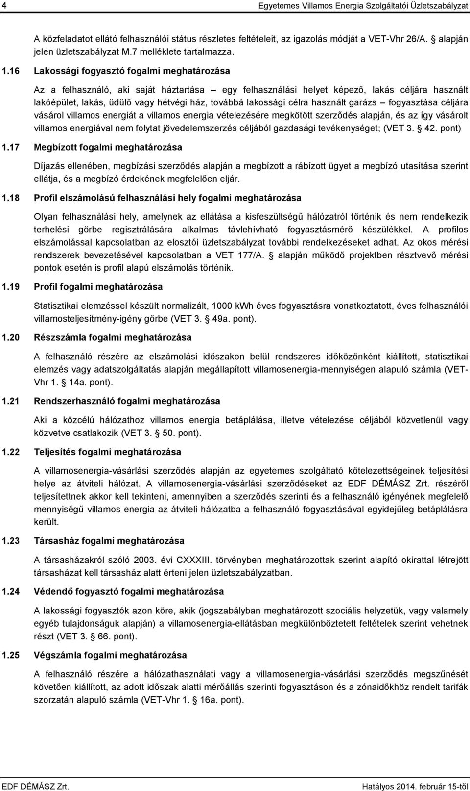 16 Lakossági fogyasztó fogalmi meghatározása Az a felhasználó, aki saját háztartása egy felhasználási helyet képező, lakás céljára használt lakóépület, lakás, üdülő vagy hétvégi ház, továbbá