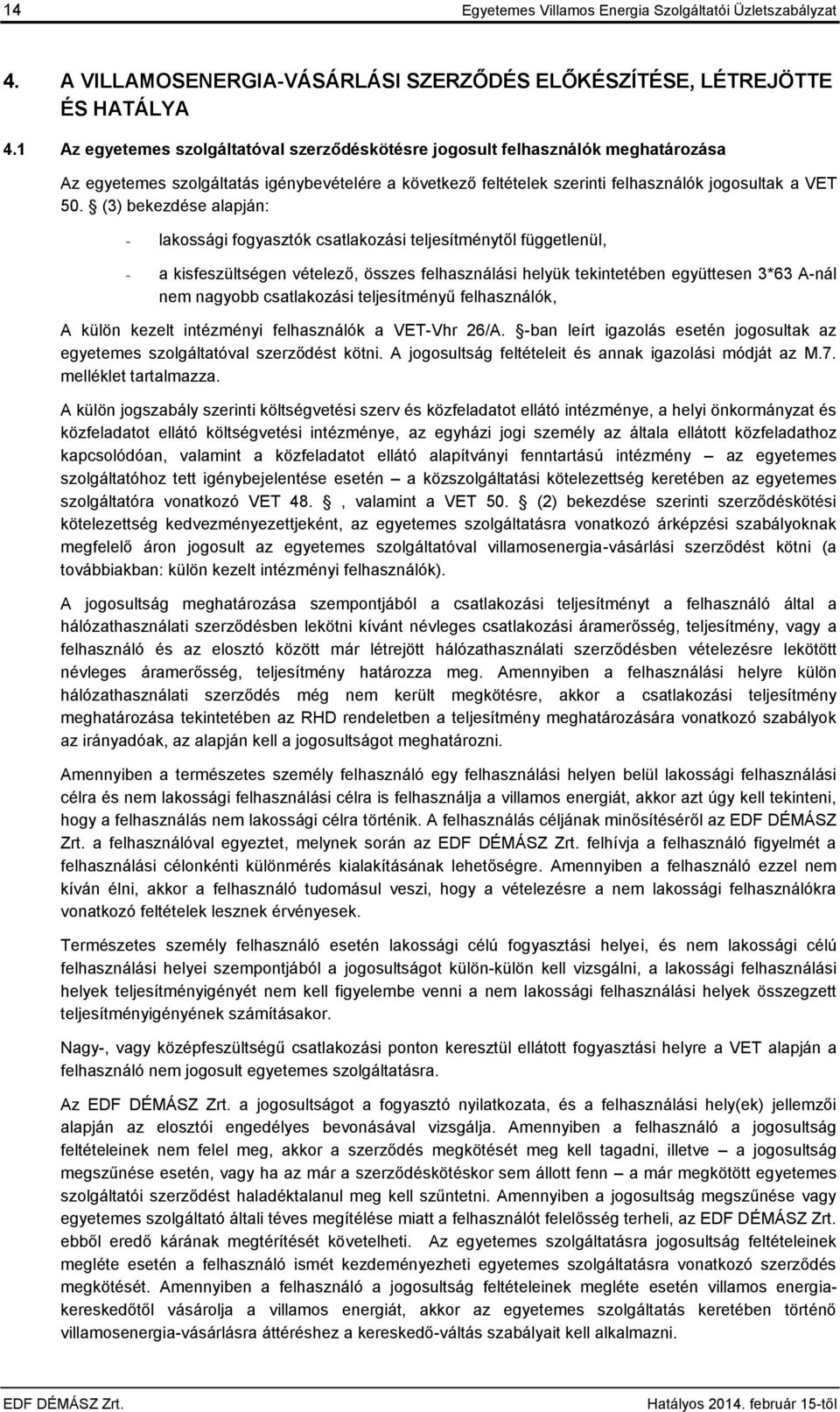 (3) bekezdése alapján: - lakossági fogyasztók csatlakozási teljesítménytől függetlenül, - a kisfeszültségen vételező, összes felhasználási helyük tekintetében együttesen 3*63 A-nál nem nagyobb