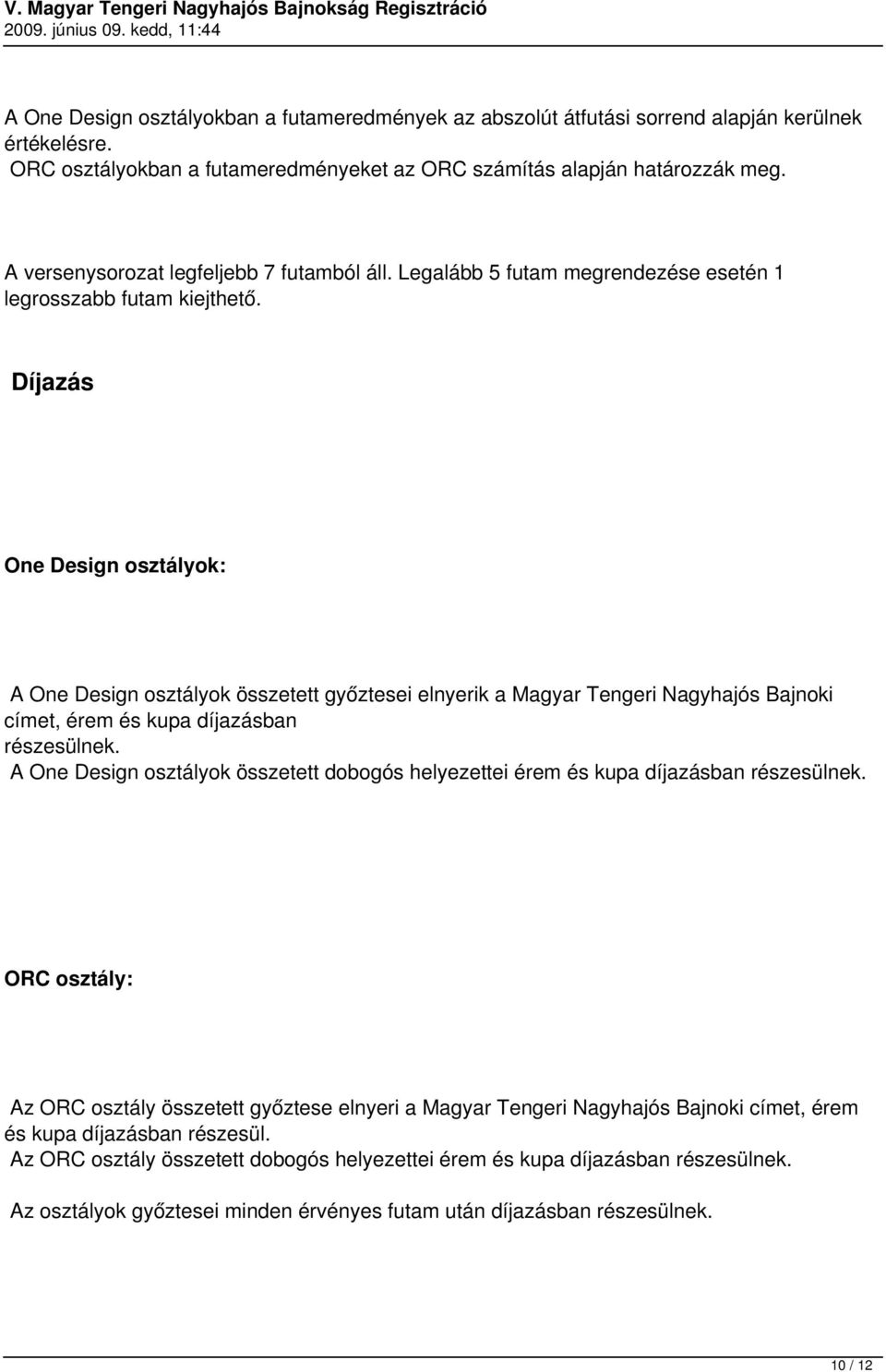 Díjazás One Design osztályok: A One Design osztályok összetett győztesei elnyerik a Magyar Tengeri Nagyhajós Bajnoki címet, érem és kupa díjazásban részesülnek.