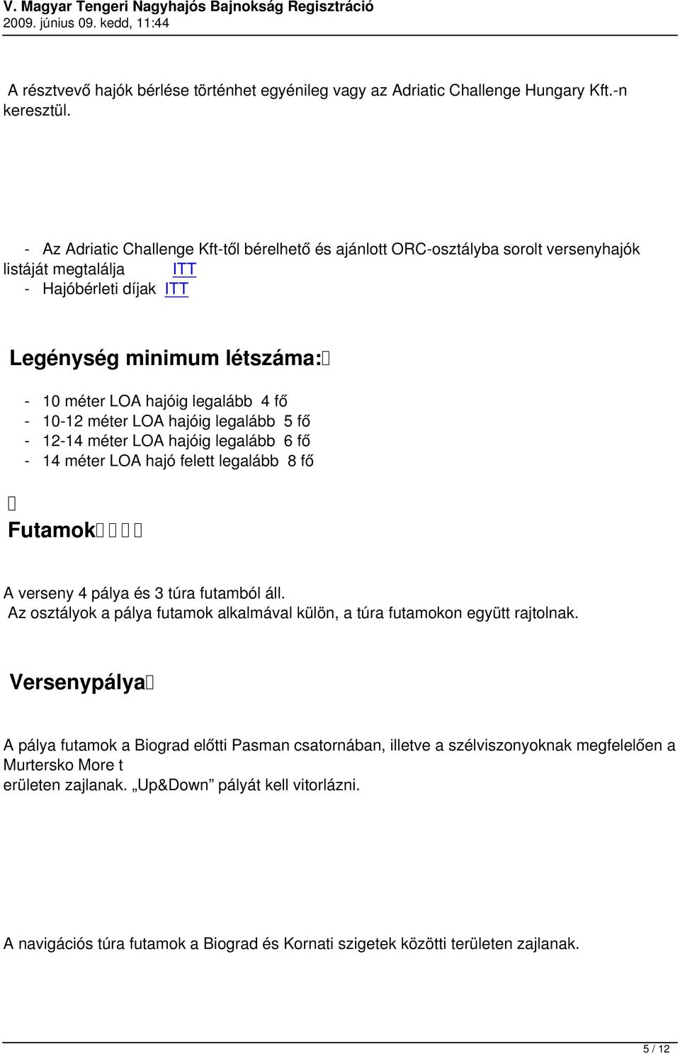 - 10-12 méter LOA hajóig legalább 5 fő - 12-14 méter LOA hajóig legalább 6 fő - 14 méter LOA hajó felett legalább 8 fő Futamok A verseny 4 pálya és 3 túra futamból áll.