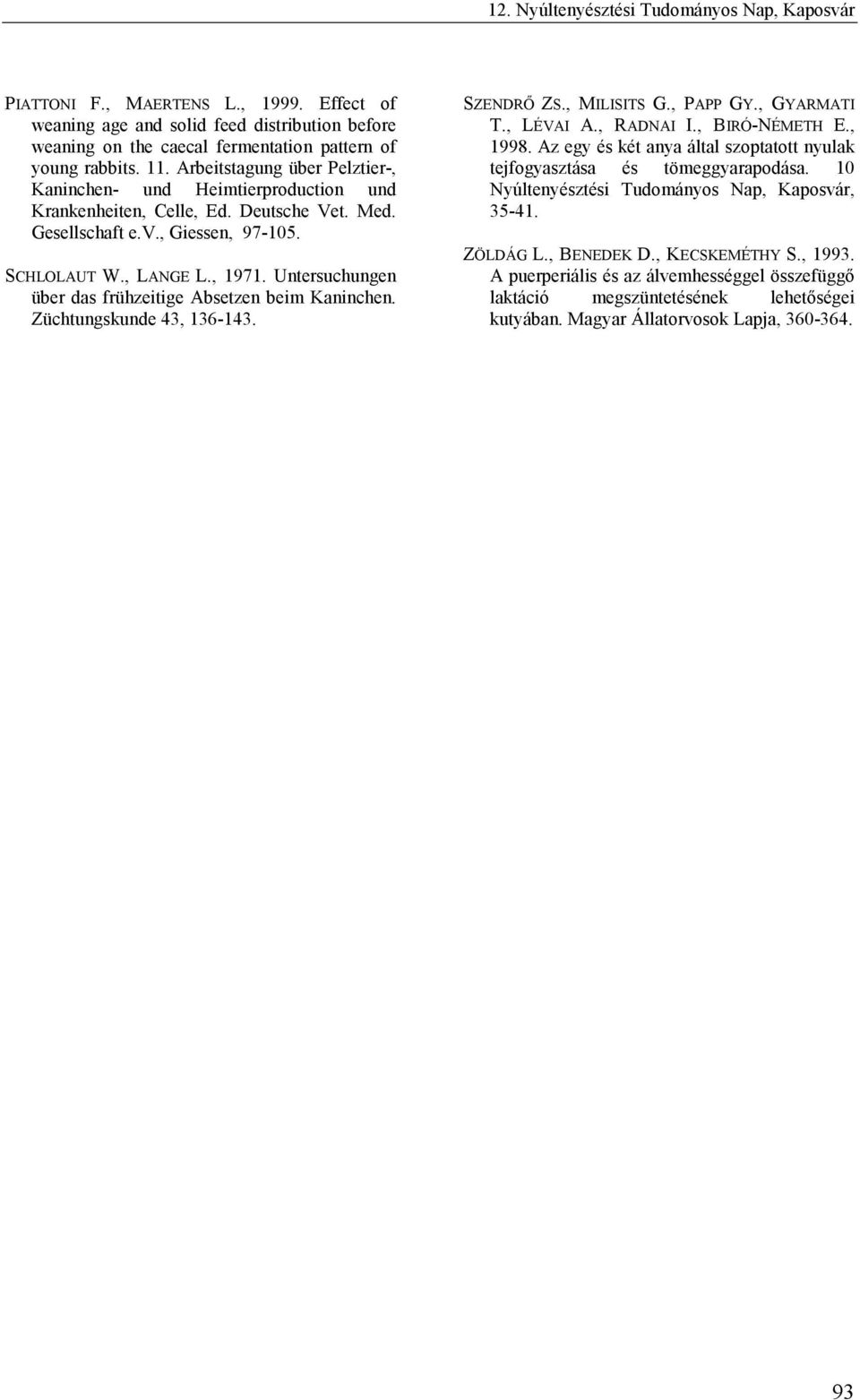 Utersuchuge über das frühzeitige Absetze beim Kaiche. Züchtugskude 43, 136-143. SZENDRŐ ZS., MILISITS G., PAPP GY., GYARMATI T., LÉVAI A., RADNAI I., BIRÓ-NÉMETH E., 1998.
