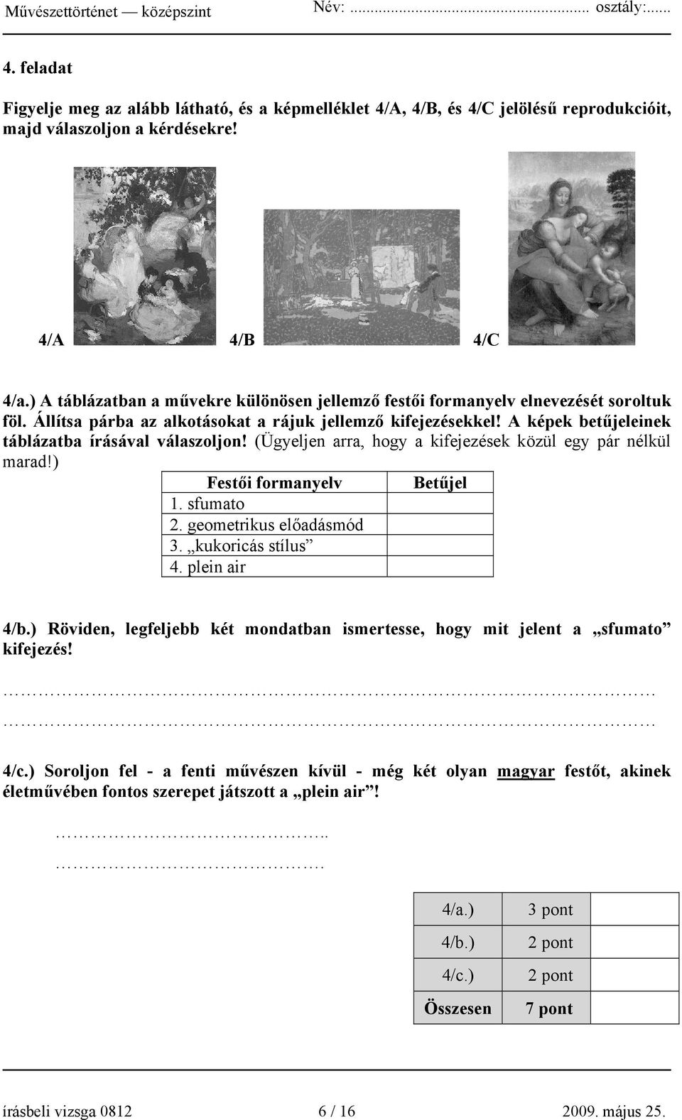 A képek betűjeleinek táblázatba írásával válaszoljon! (Ügyeljen arra, hogy a kifejezések közül egy pár nélkül marad!) Festői formanyelv Betűjel 1. sfumato 2. geometrikus előadásmód 3.