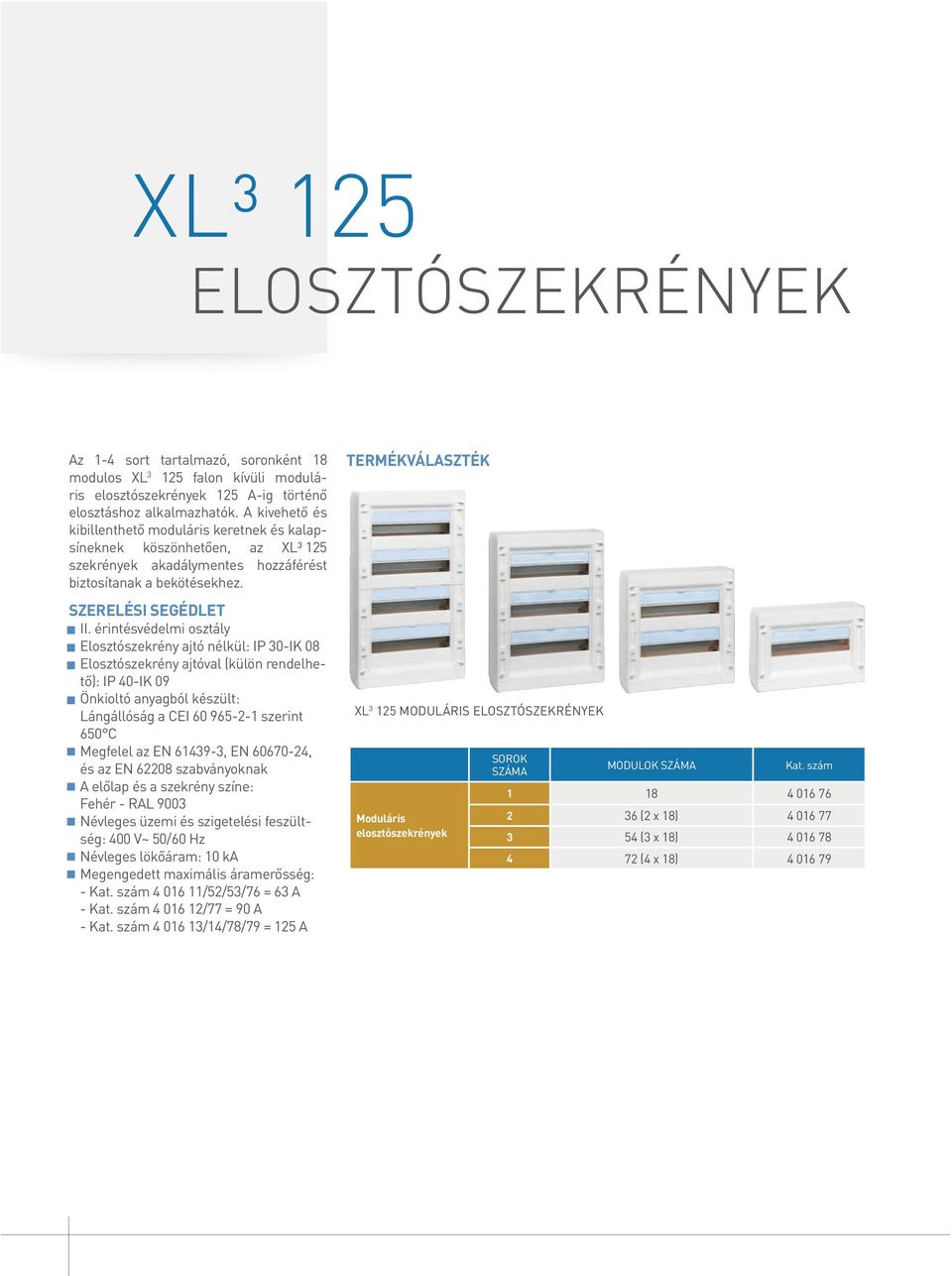 érintésvédelmi osztály Elosztószekrény ajtó nélkül: IP 30-IK 08 Elosztószekrény ajtóval (külön rendelhető): IP 40-IK 09 Önkioltó anyagból készült: Lángállóság a CEI 60 965-2-1 szerint 650 C Megfelel