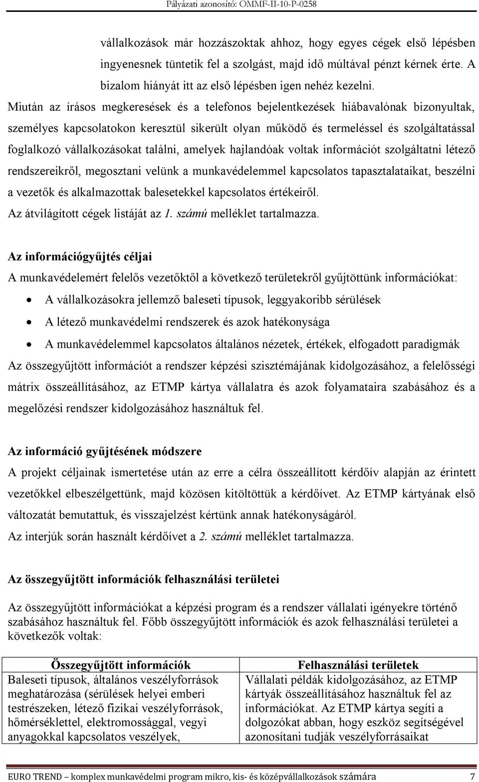 Miután az írásos megkeresések és a telefonos bejelentkezések hiábavalónak bizonyultak, személyes kapcsolatokon keresztül sikerült olyan működő és termeléssel és szolgáltatással foglalkozó