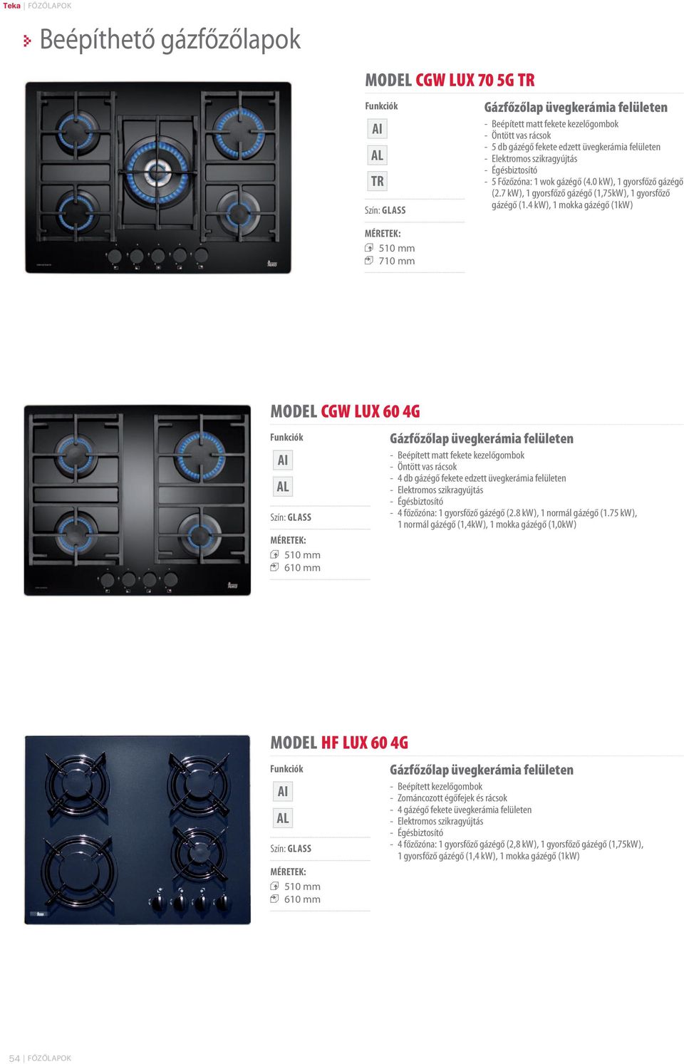 4 kw), 1 mokka gázégő (1kW) 1 710 mm MODEL CGW LUX 60 4G AI AL Szín: GLASS 1 610 mm Gázfőzőlap üvegkerámia felületen - Beépített matt fekete kezelőgombok - Öntött vas rácsok - 4 db gázégő fekete