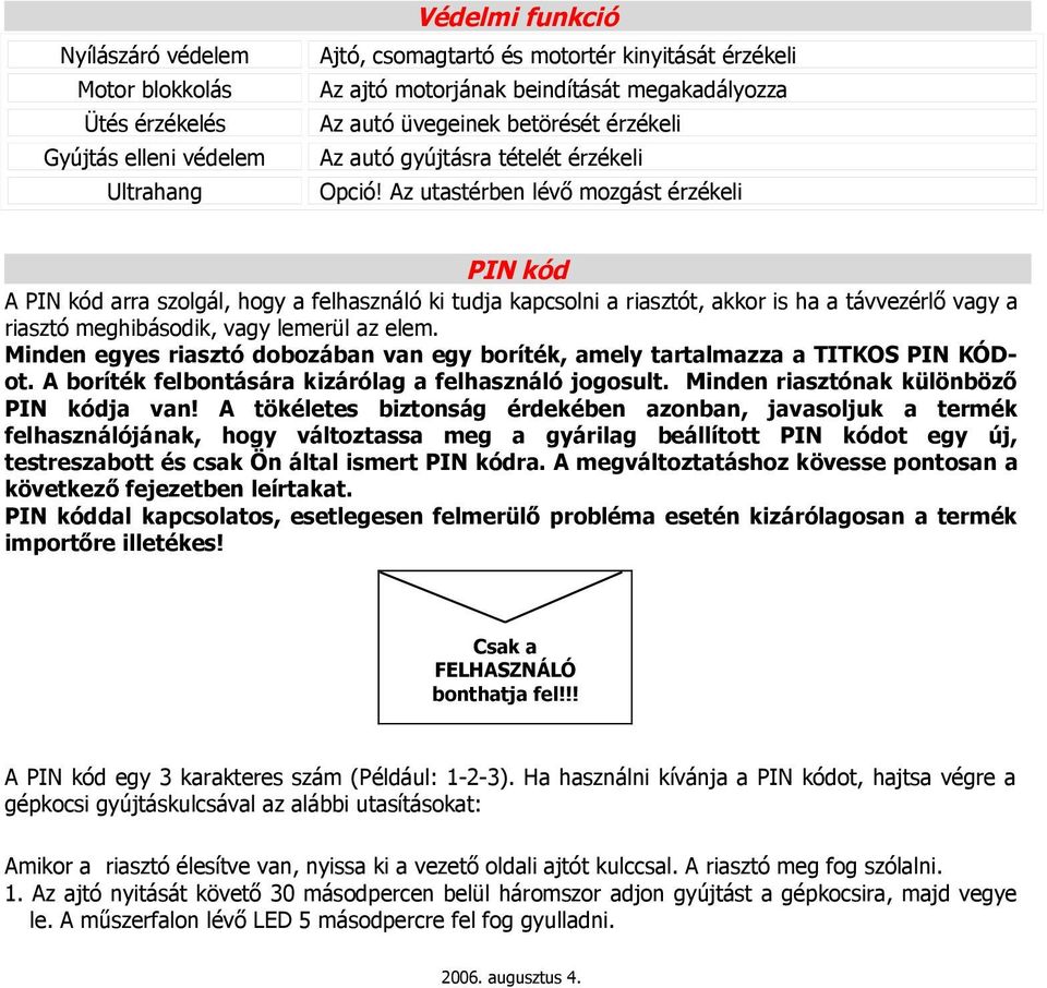 Az utastérben lévő mozgást érzékeli PIN kód A PIN kód arra szolgál, hogy a felhasználó ki tudja kapcsolni a riasztót, akkor is ha a távvezérlő vagy a riasztó meghibásodik, vagy lemerül az elem.