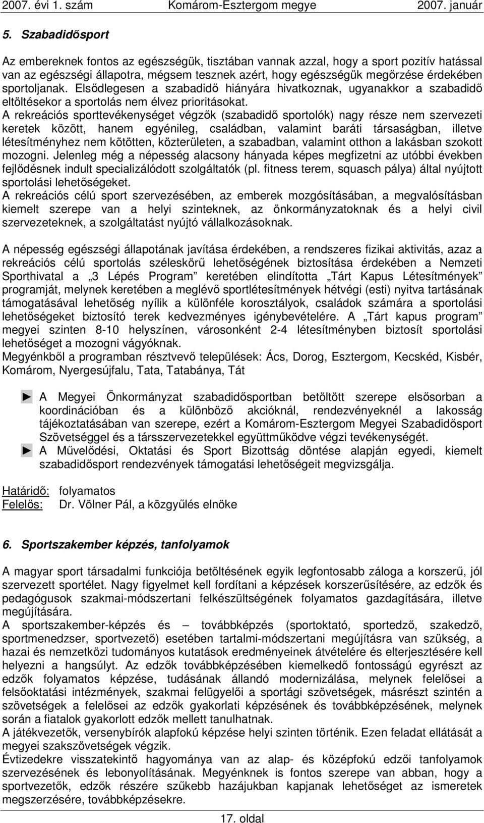A rekreációs sporttevékenységet végzık (szabadidı sportolók) nagy része nem szervezeti keretek között, hanem egyénileg, családban, valamint baráti társaságban, illetve létesítményhez nem kötötten,