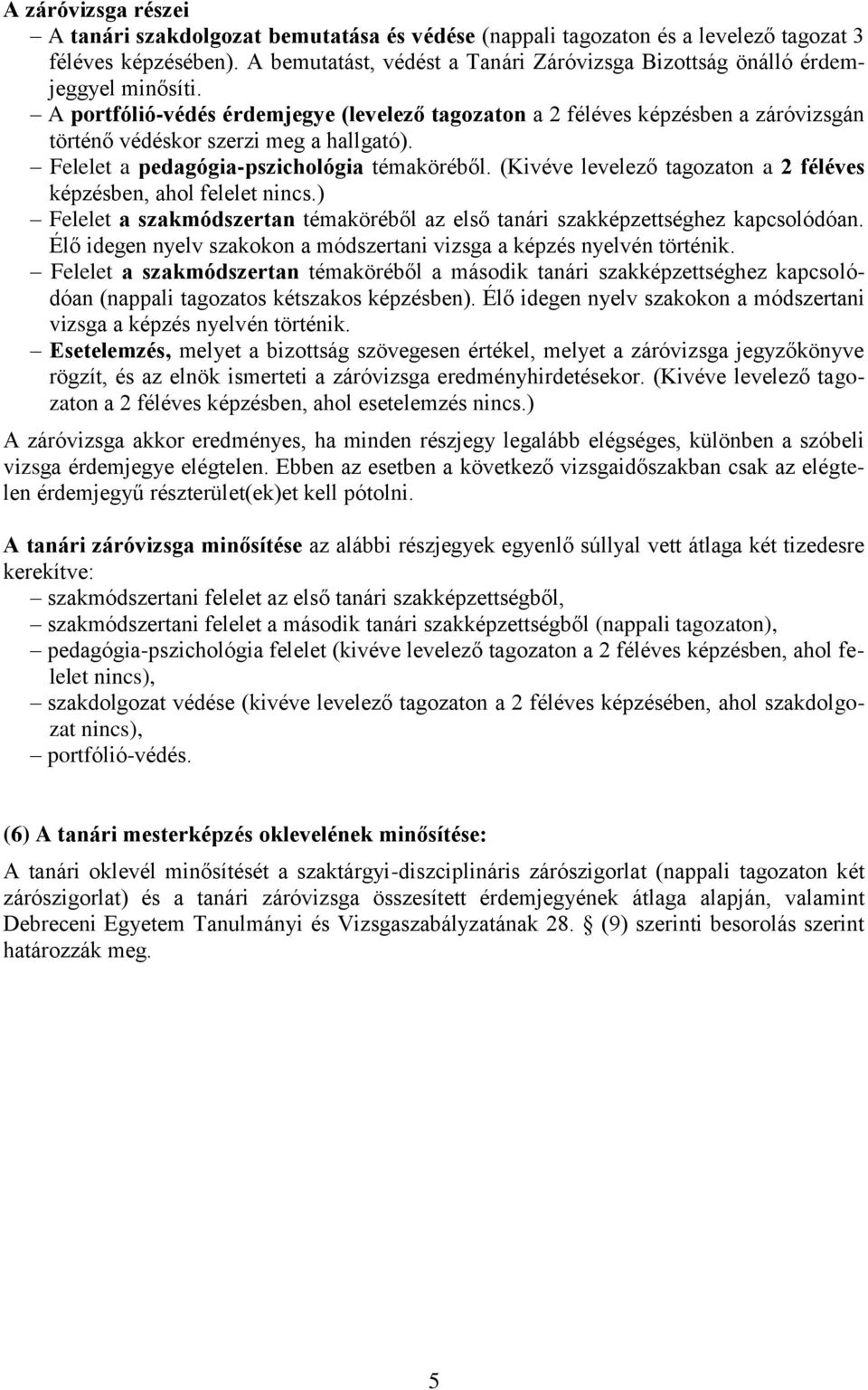 A portfólió-védés érdemjegye (levelező tagozaton a 2 féléves képzésben a záróvizsgán történő védéskor szerzi meg a hallgató). Felelet a pedagógia-pszichológia témaköréből.