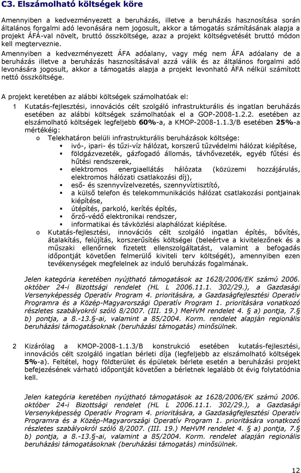Amennyiben a kedvezményezett ÁFA adóalany, vagy még nem ÁFA adóalany de a beruházás illetve a beruházás hasznosításával azzá válik és az általános forgalmi adó levonására jogosult, akkor a támogatás