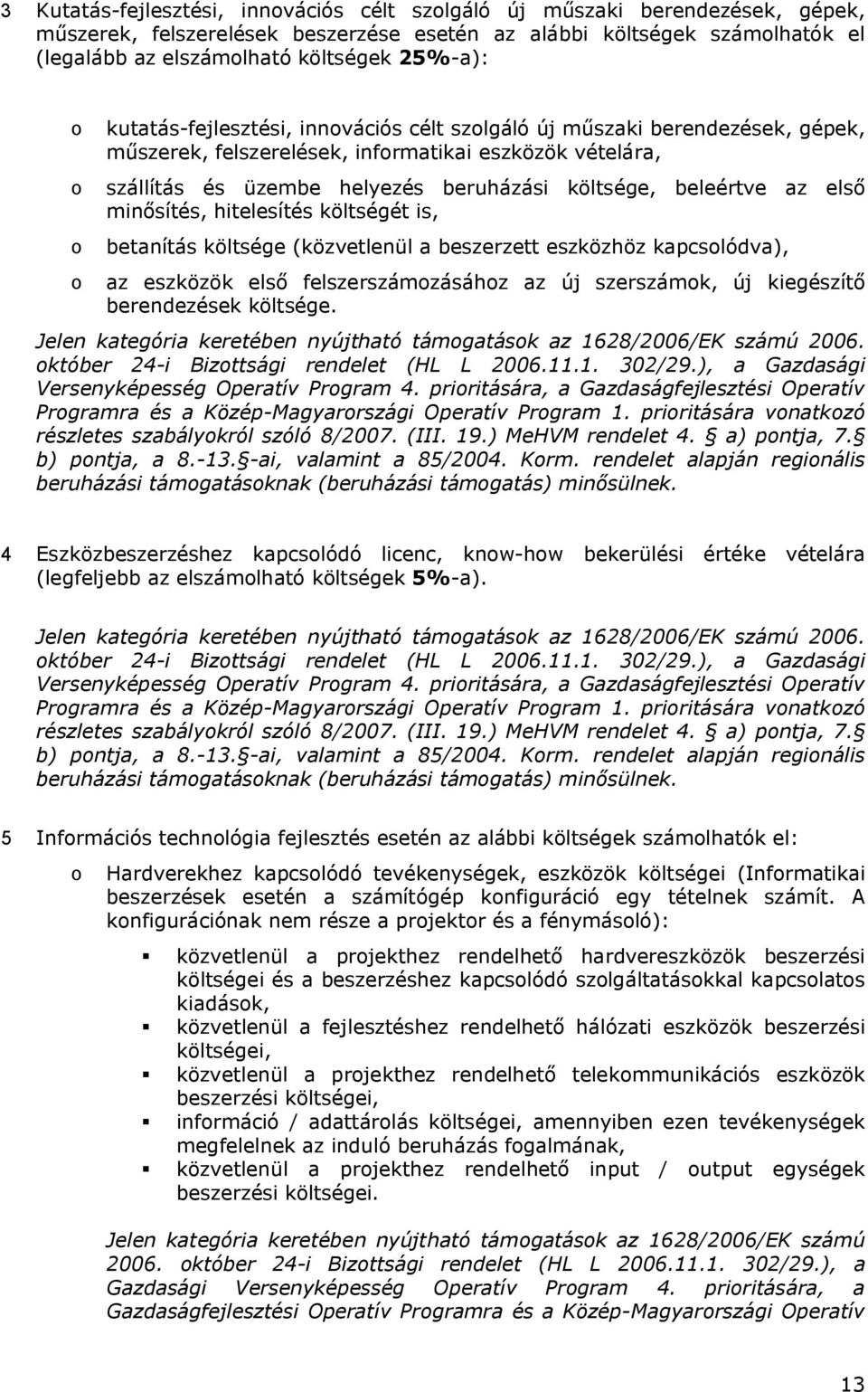 költsége, beleértve az első minősítés, hitelesítés költségét is, betanítás költsége (közvetlenül a beszerzett eszközhöz kapcsolódva), az eszközök első felszerszámozásához az új szerszámok, új