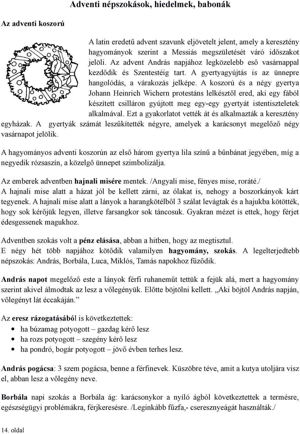A koszorú és a négy gyertya Johann Heinrich Wichern protestáns lelkésztől ered, aki egy fából készített csilláron gyújtott meg egy-egy gyertyát istentiszteletek alkalmával.
