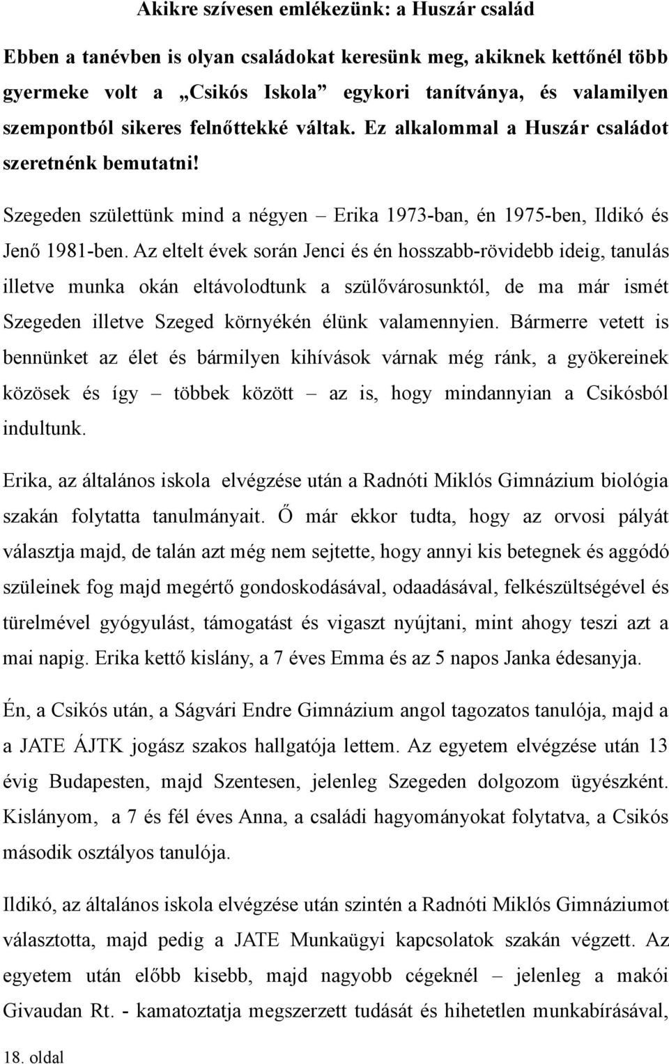 Az eltelt évek során Jenci és én hosszabb-rövidebb ideig, tanulás illetve munka okán eltávolodtunk a szülővárosunktól, de ma már ismét Szegeden illetve Szeged környékén élünk valamennyien.