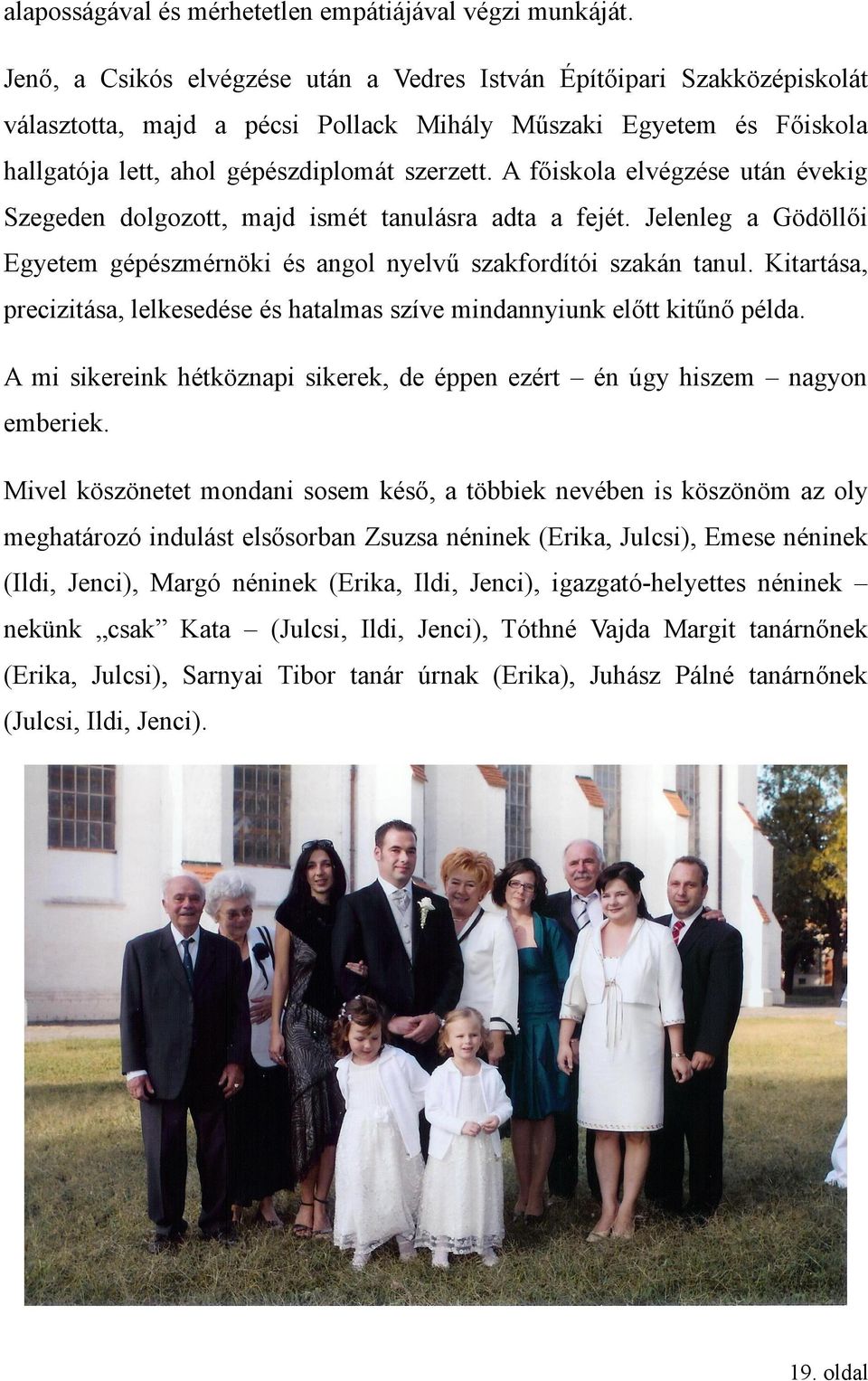 A főiskola elvégzése után évekig Szegeden dolgozott, majd ismét tanulásra adta a fejét. Jelenleg a Gödöllői Egyetem gépészmérnöki és angol nyelvű szakfordítói szakán tanul.