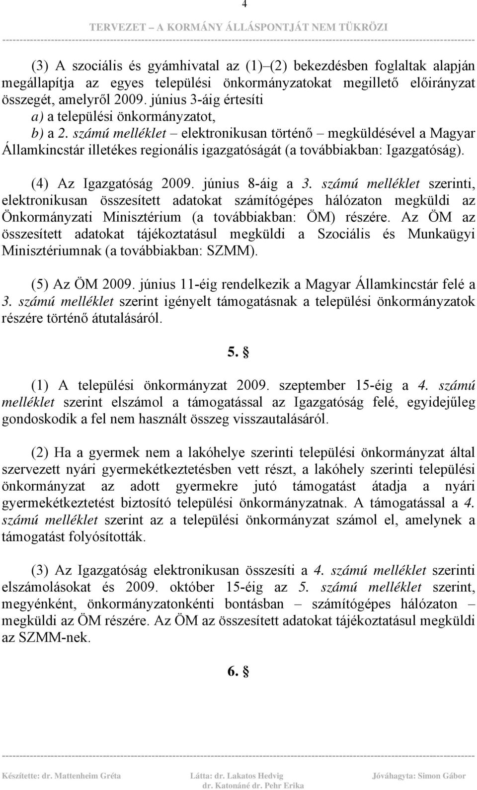 számú melléklet elektronikusan történő megküldésével a Magyar Államkincstár illetékes regionális igazgatóságát (a továbbiakban: Igazgatóság). (4) Az Igazgatóság 2009. június 8-áig a 3.